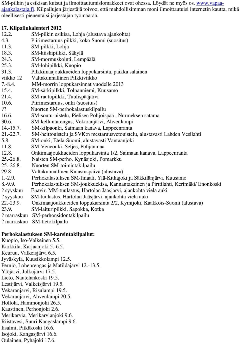 12 12.2. SM-pilkin esikisa, Lohja (alustava ajankohta) 4.3. Piirimestaruus pilkki, koko Suomi (suositus) 11.3. SM-pilkki, Lohja 18.3. SM-kiiskipilkki, Säkylä 24.3. SM-mormuskointi, Lempäälä 25.3. SM-lohipilkki, Kuopio 31.