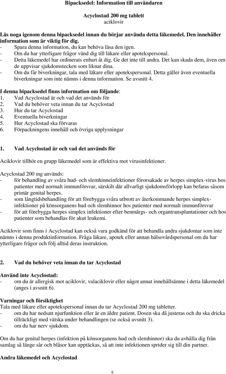 - Detta läkemedel har ordinerats enbart åt dig. Ge det inte till andra. Det kan skada dem, även om de uppvisar sjukdomstecken som liknar dina.