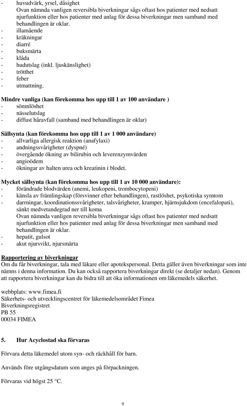 Mindre vanliga (kan förekomma hos upp till 1 av 100 användare ) - sömnlöshet - nässelutslag - diffust håravfall (samband med behandlingen är oklar) Sällsynta (kan förekomma hos upp till 1 av 1 000