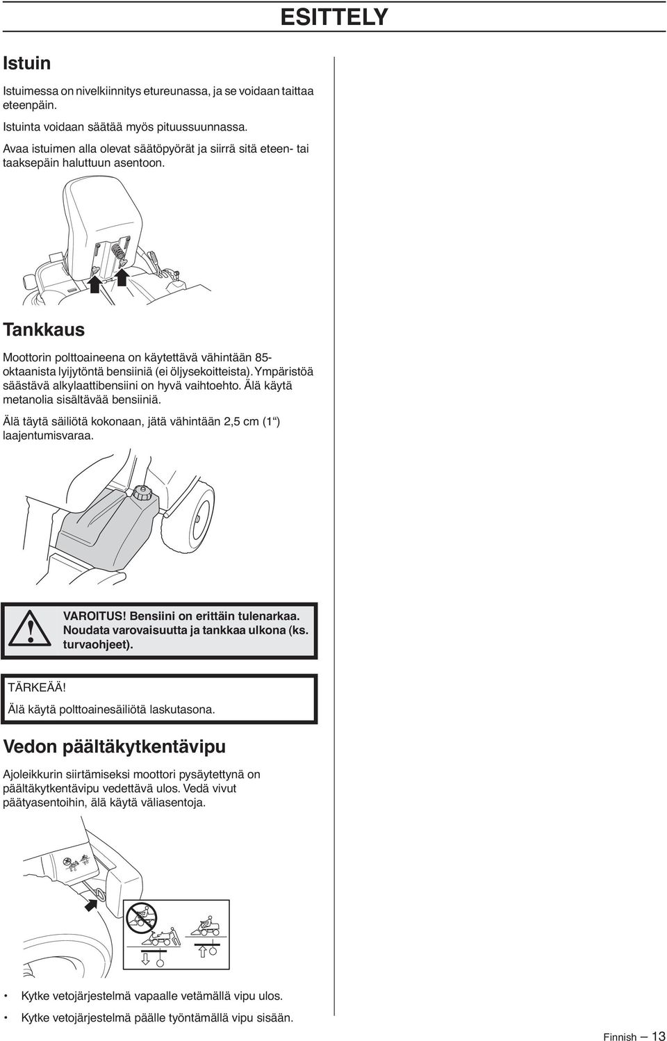 Tankkaus Moottorin polttoaineena on käytettävä vähintään 85- oktaanista lyijytöntä bensiiniä (ei öljysekoitteista). Ympäristöä säästävä alkylaattibensiini on hyvä vaihtoehto.