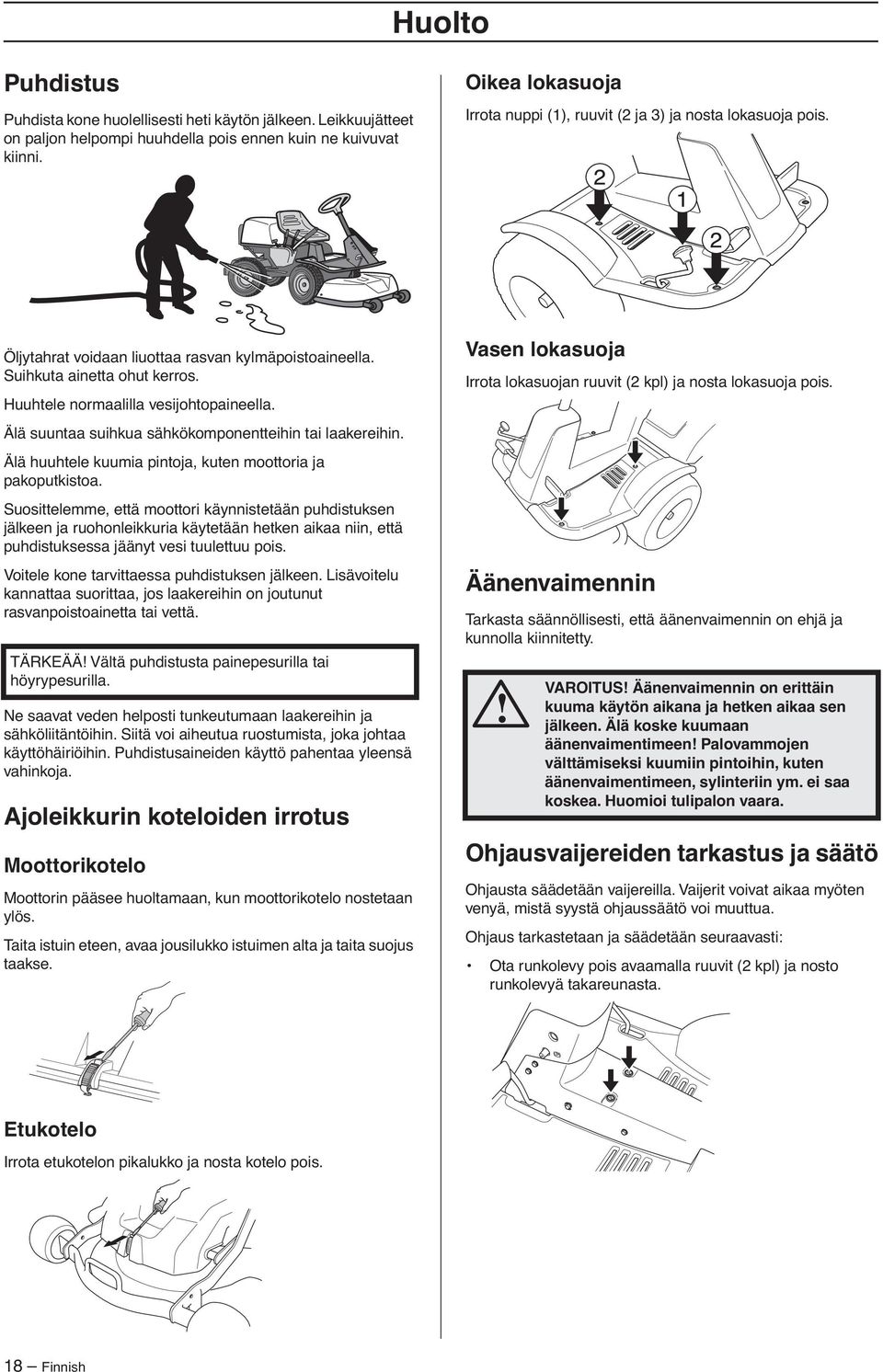 Huuhtele normaalilla vesijohtopaineella. Älä suuntaa suihkua sähkökomponentteihin tai laakereihin. Älä huuhtele kuumia pintoja, kuten moottoria ja pakoputkistoa.