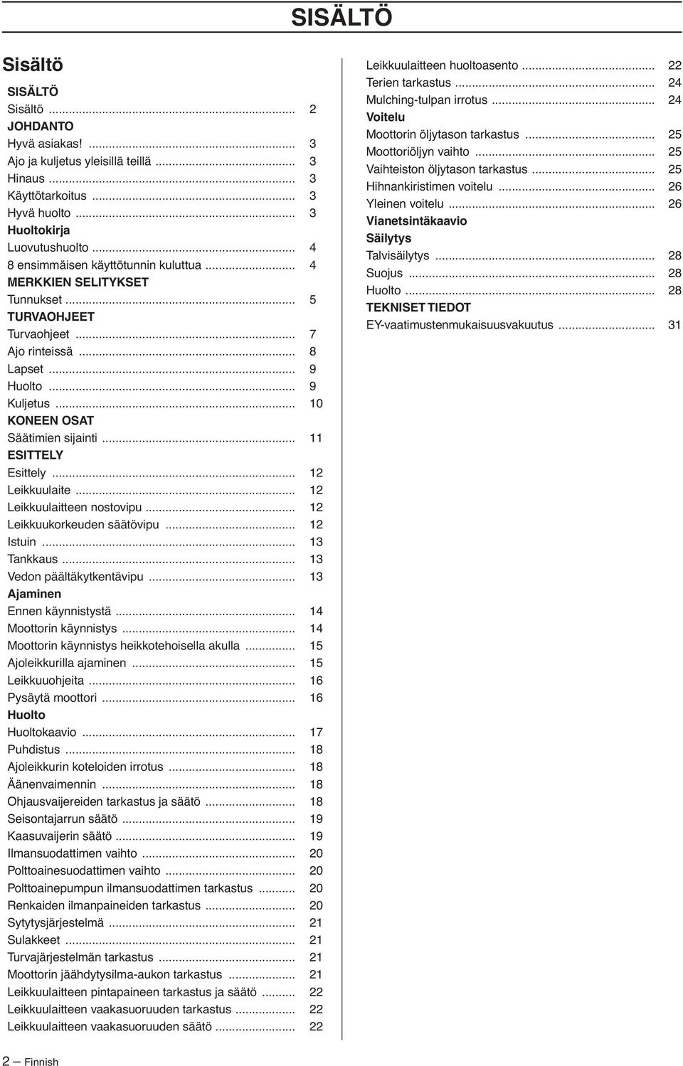 .. 11 ESITTELY Esittely... 12 Leikkuulaite... 12 Leikkuulaitteen nostovipu... 12 Leikkuukorkeuden säätövipu... 12 Istuin... 13 Tankkaus... 13 Vedon päältäkytkentävipu... 13 Ajaminen Ennen käynnistystä.