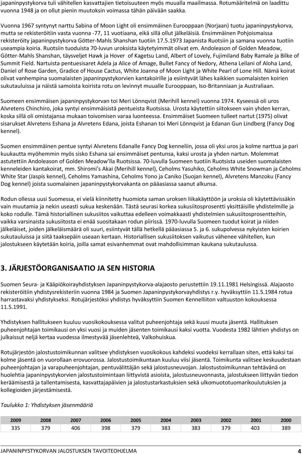 Ensimmäinen Pohjoismaissa rekisteröity japaninpystykorva Götter Mahls Shanshan tuotiin 17.5.1973 Japanista Ruotsiin ja samana vuonna tuotiin useampia koiria.