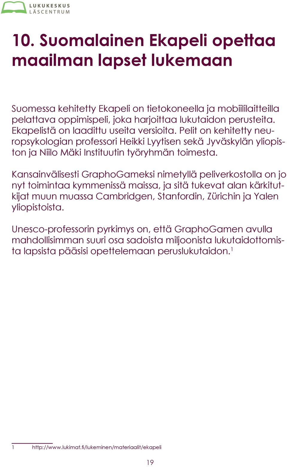 Kansainvälisesti GraphoGameksi nimetyllä peliverkostolla on jo nyt toimintaa kymmenissä maissa, ja sitä tukevat alan kärkitutkijat muun muassa Cambridgen, Stanfordin, Zürichin ja Yalen