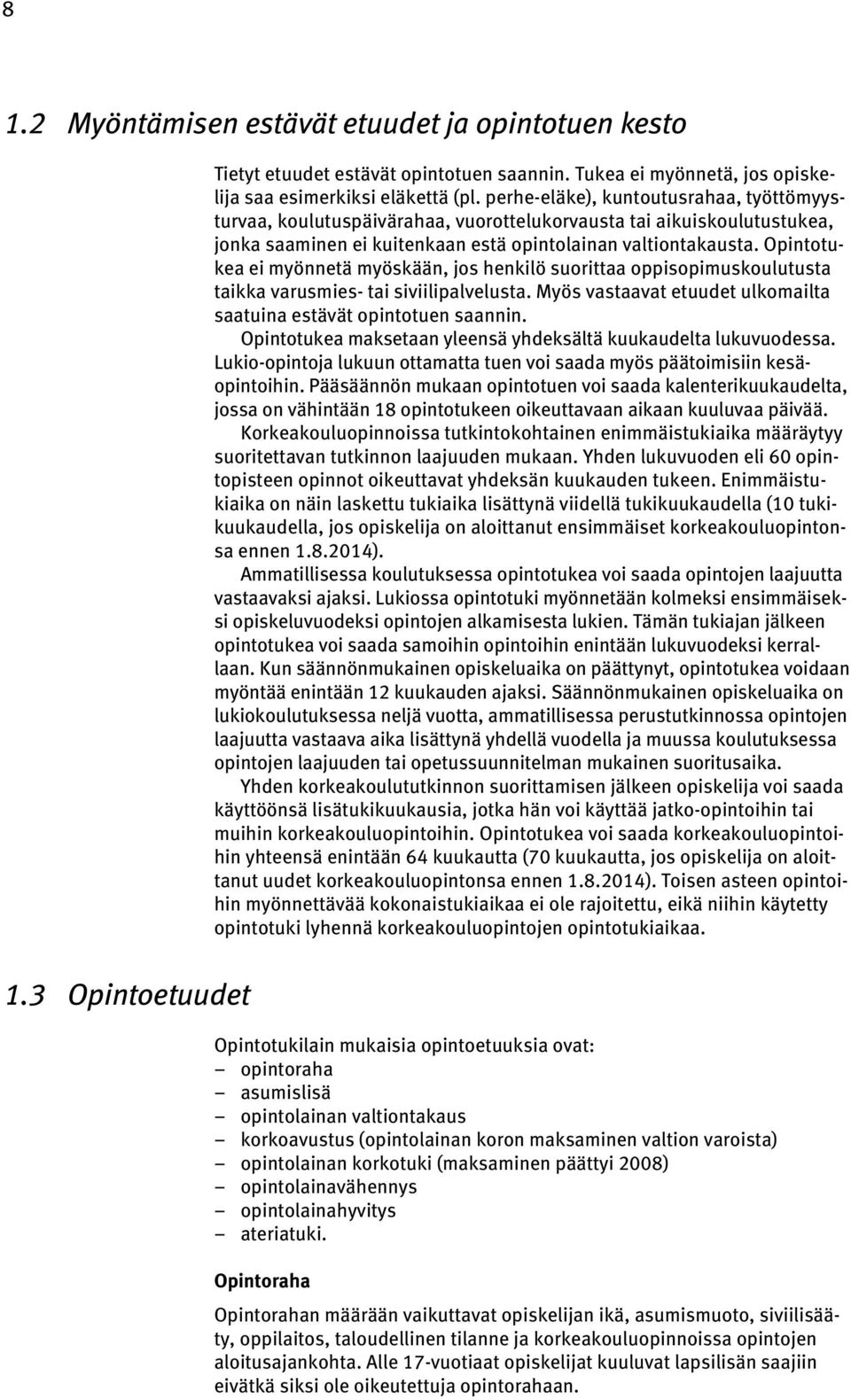 Opintotukea ei myönnetä myöskään, jos henkilö suorittaa oppisopimuskoulutusta taikka varusmies- tai siviilipalvelusta. Myös vastaavat etuudet ulkomailta saatuina estävät opintotuen saannin.