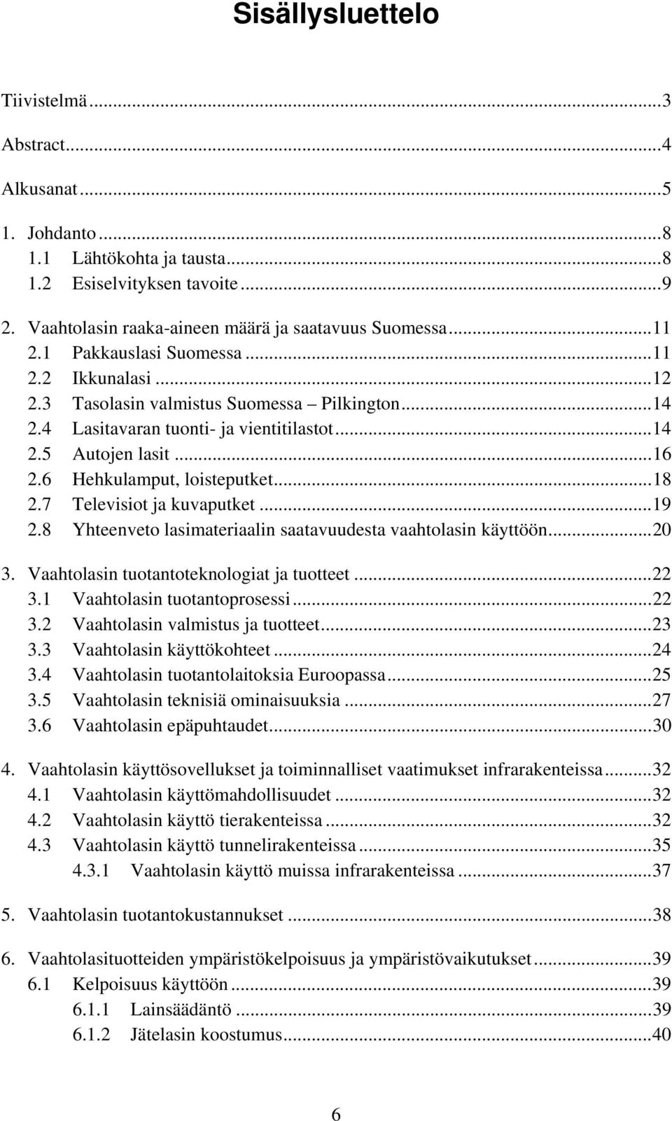 ..18 2.7 Televisiot ja kuvaputket...19 2.8 Yhteenveto lasimateriaalin saatavuudesta vaahtolasin käyttöön...20 3. Vaahtolasin tuotantoteknologiat ja tuotteet...22 3.1 Vaahtolasin tuotantoprosessi...22 3.2 Vaahtolasin valmistus ja tuotteet.