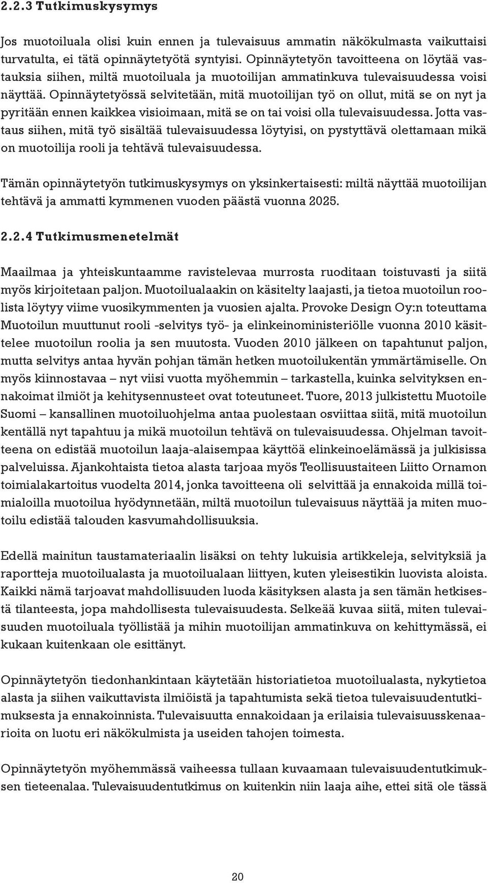 Opinnäytetyössä selvitetään, mitä muotoilijan työ on ollut, mitä se on nyt ja pyritään ennen kaikkea visioimaan, mitä se on tai voisi olla tulevaisuudessa.