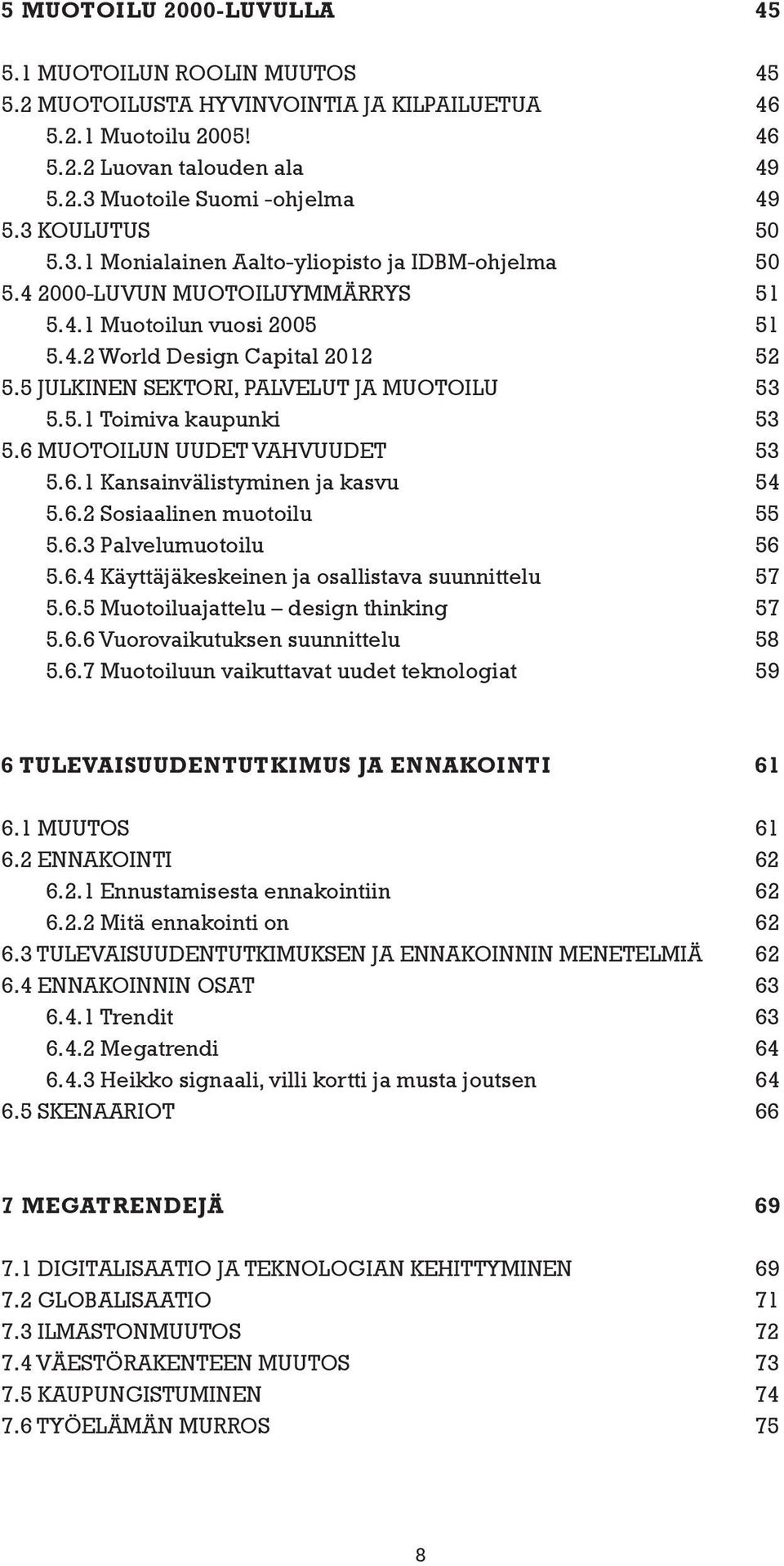 5 JULKINEN SEKTORI, PALVELUT JA MUOTOILU 53 5.5.1 Toimiva kaupunki 53 5.6 MUOTOILUN UUDET VAHVUUDET 53 5.6.1 Kansainvälistyminen ja kasvu 54 5.6.2 Sosiaalinen muotoilu 55 5.6.3 Palvelumuotoilu 56 5.6.4 Käyttäjäkeskeinen ja osallistava suunnittelu 57 5.