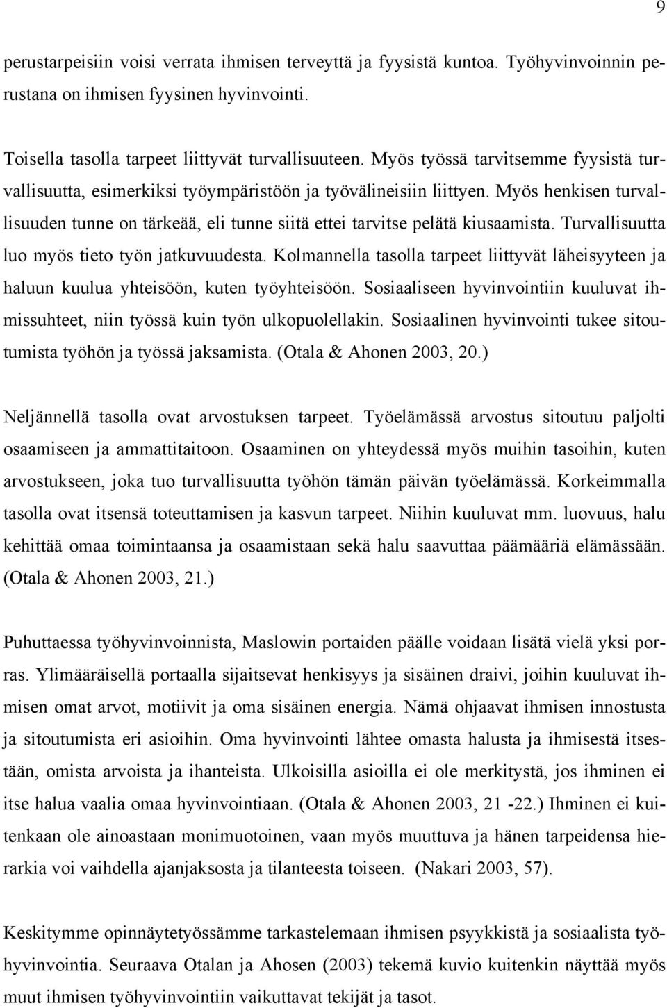 Myös henkisen turvallisuuden tunne on tärkeää, eli tunne siitä ettei tarvitse pelätä kiusaamista. Turvallisuutta luo myös tieto työn jatkuvuudesta.