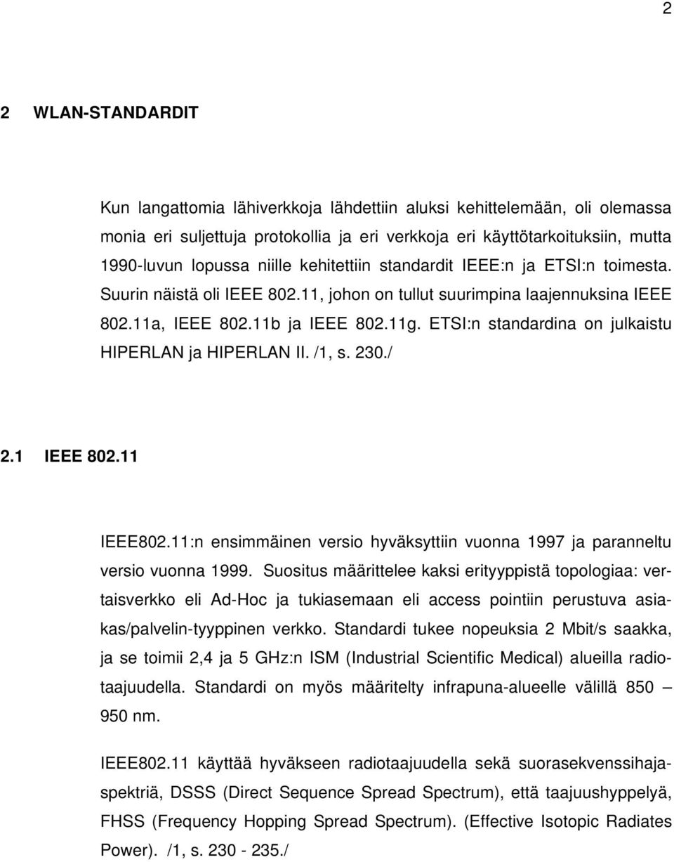 ETSI:n standardina on julkaistu HIPERLAN ja HIPERLAN II. /1, s. 230./ 2.1 IEEE 802.11 IEEE802.11:n ensimmäinen versio hyväksyttiin vuonna 1997 ja paranneltu versio vuonna 1999.