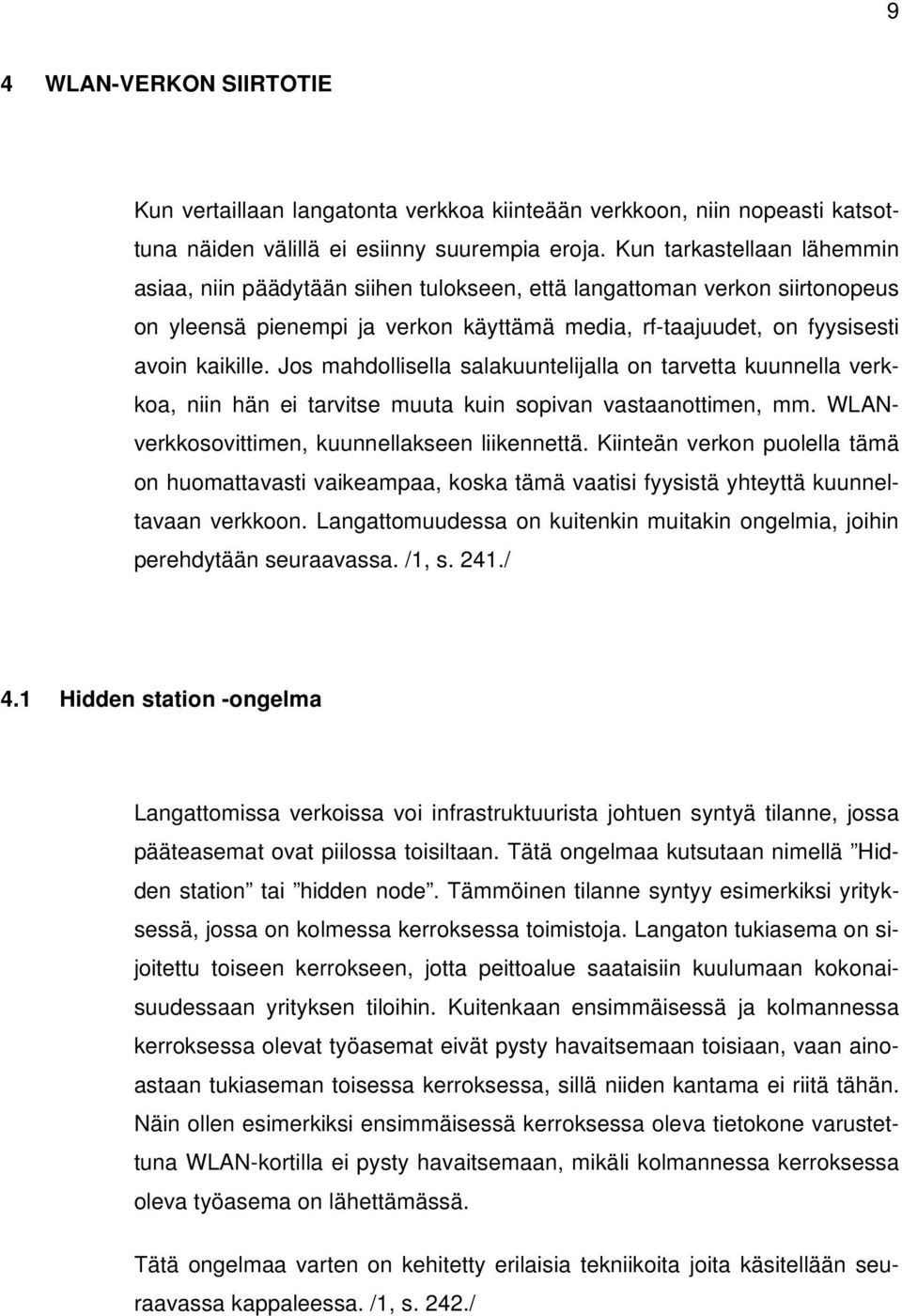 Jos mahdollisella salakuuntelijalla on tarvetta kuunnella verkkoa, niin hän ei tarvitse muuta kuin sopivan vastaanottimen, mm. WLANverkkosovittimen, kuunnellakseen liikennettä.