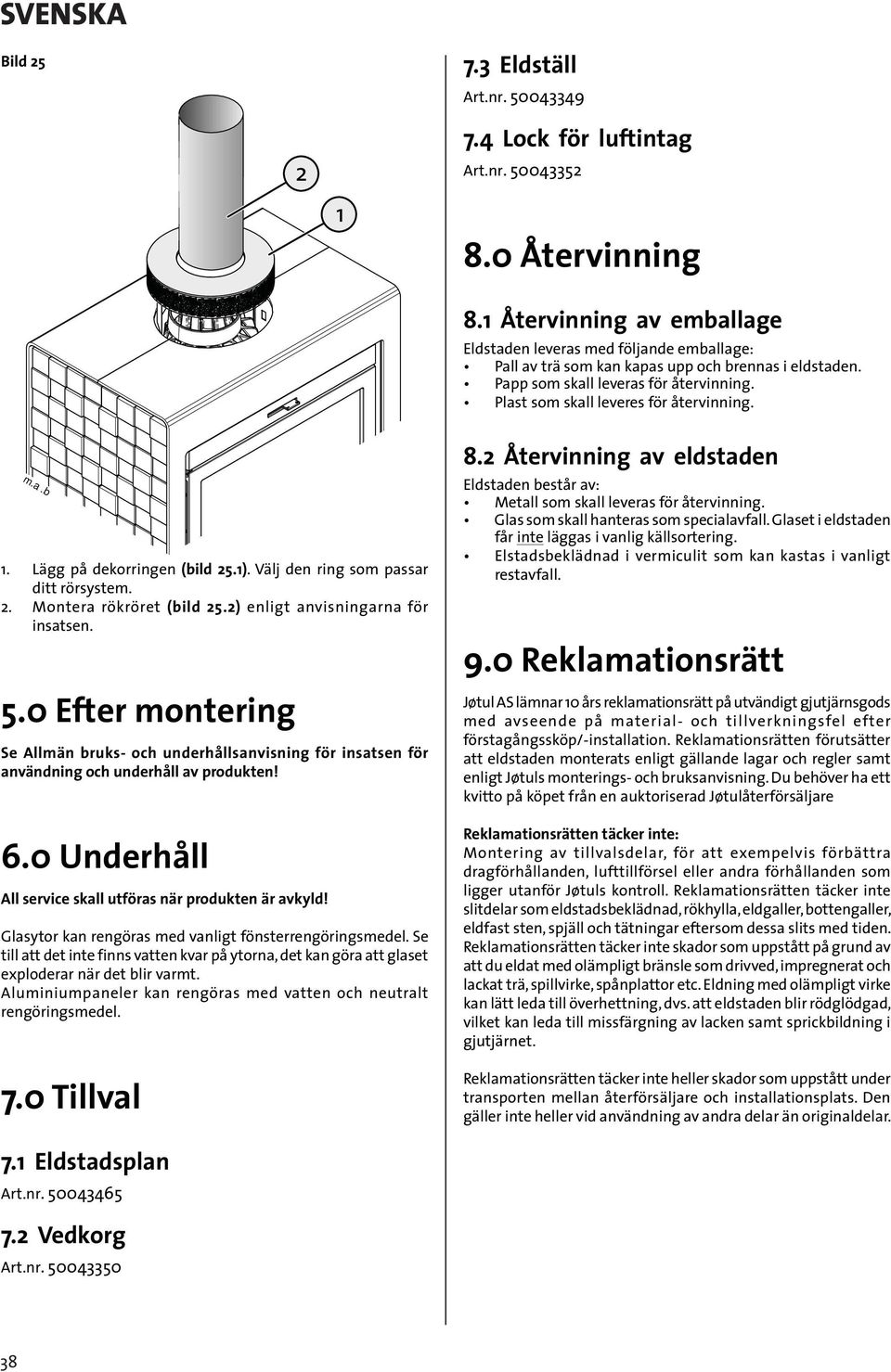 Plast som skall leveres för återvinning.. Lägg på dekorringen (bild 5.). Välj den ring som passar ditt rörsystem.. Montera rökröret (bild 5.) enligt anvisningarna för insatsen. 5.0 Efter montering Se Allmän bruks- och underhållsanvisning för insatsen för användning och underhåll av produkten!