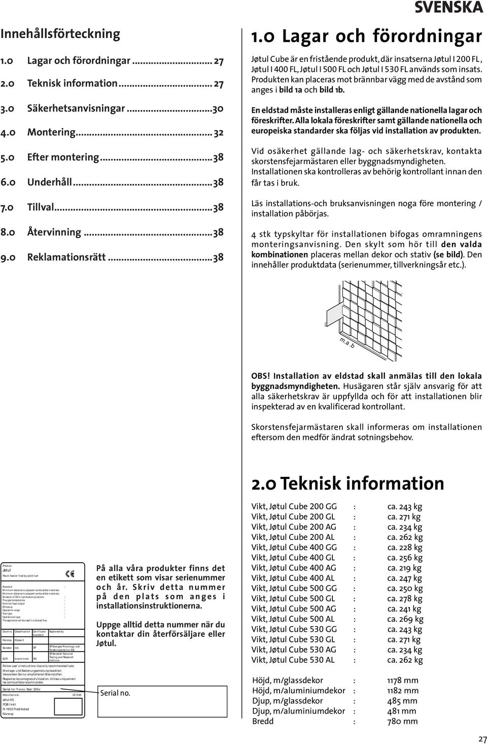 0 Lagar och förordningar Jøtul Cube är en fristående produkt, där insatserna Jøtul I 00 FL, Jøtul I 400 FL, Jøtul I 500 FL och Jøtul I 530 FL används som insats.