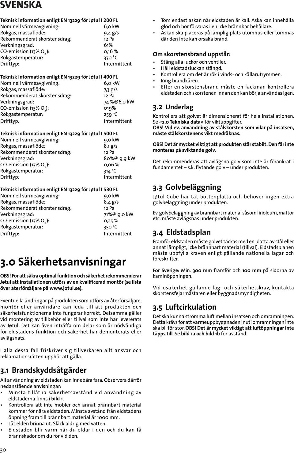 74 %@6,0 kw CO-emission (3% O ) 09% Rökgastemperatur 59 o C Drifttyp Intermittent Teknisk information enligt EN 39 för Jøtul I 500 FL Nominell värmeavgivning 9,0 kw Rökgas, massaflöde 8, g/s