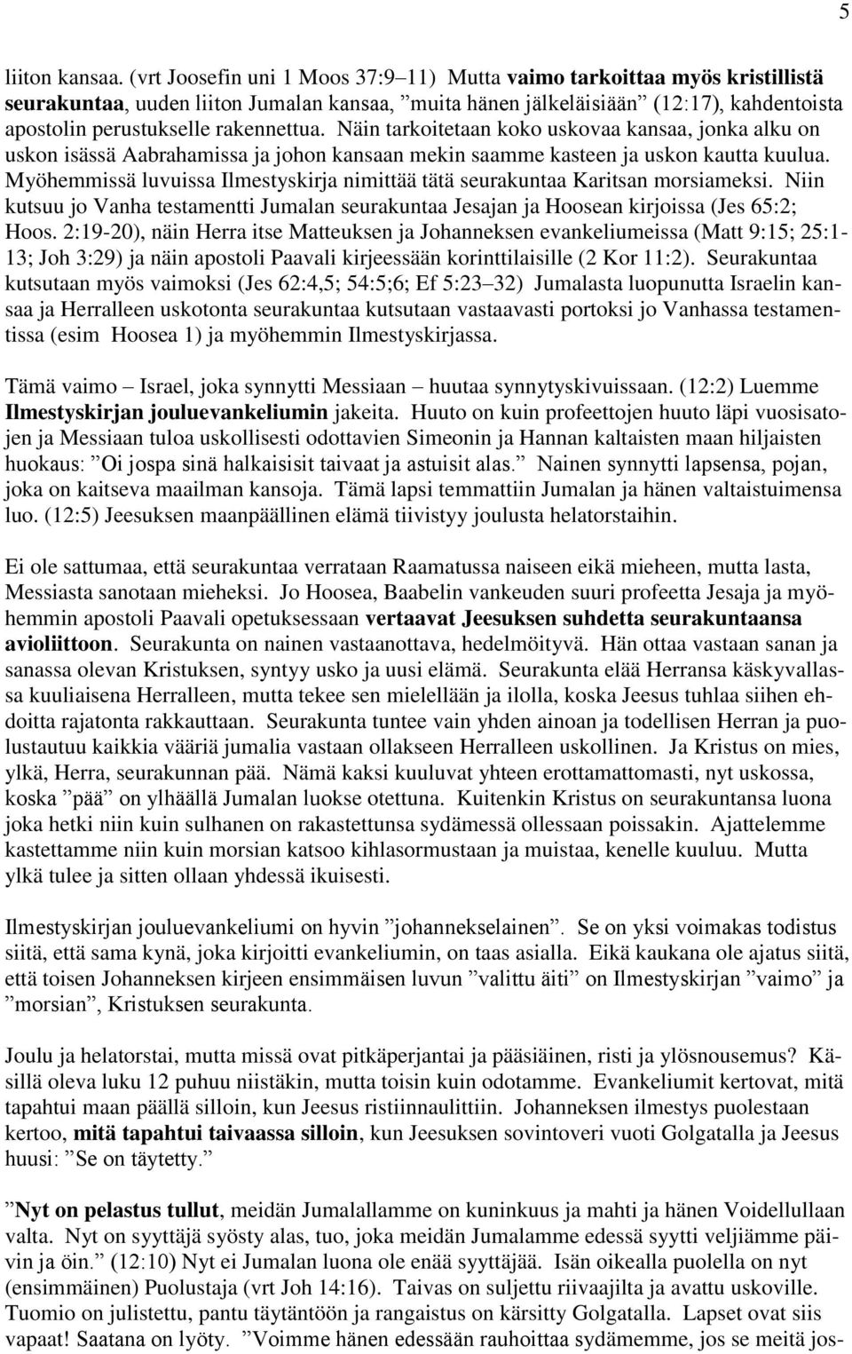 rakennettua. Näin tarkoitetaan koko uskovaa kansaa, jonka alku on uskon isässä Aabrahamissa ja johon kansaan mekin saamme kasteen ja uskon kautta kuulua.