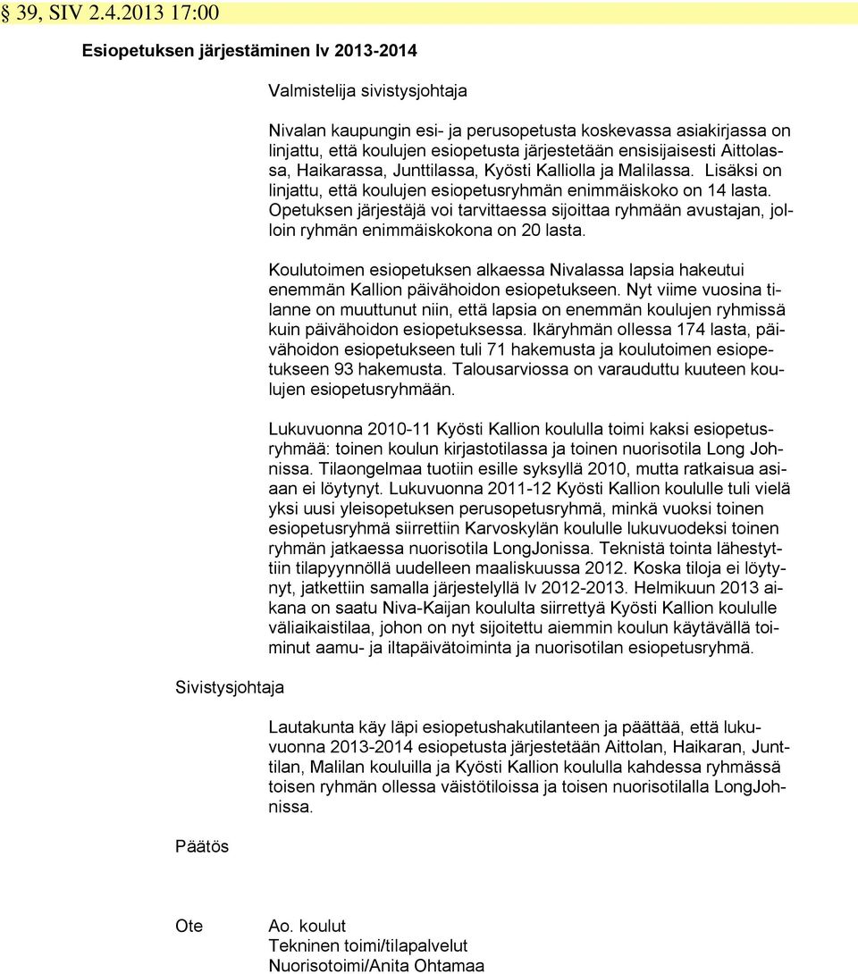 järjestetään ensisijaisesti Aittolassa, Haikarassa, Junttilassa, Kyösti Kalliolla ja Malilassa. Lisäksi on linjattu, että koulujen esiopetusryhmän enimmäiskoko on 14 lasta.