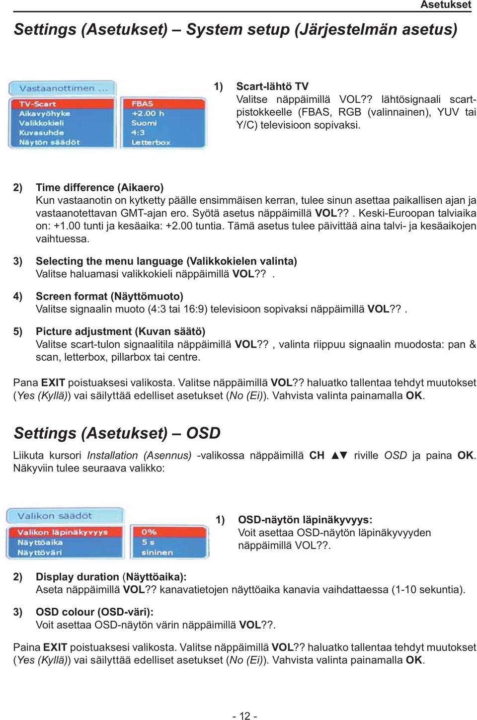 2) Time difference (Aikaero) Kun vastaanotin on kytketty päälle ensimmäisen kerran, tulee sinun asettaa paikallisen ajan ja vastaanotettavan GMT-ajan ero. Syötä asetus näppäimillä VOL?