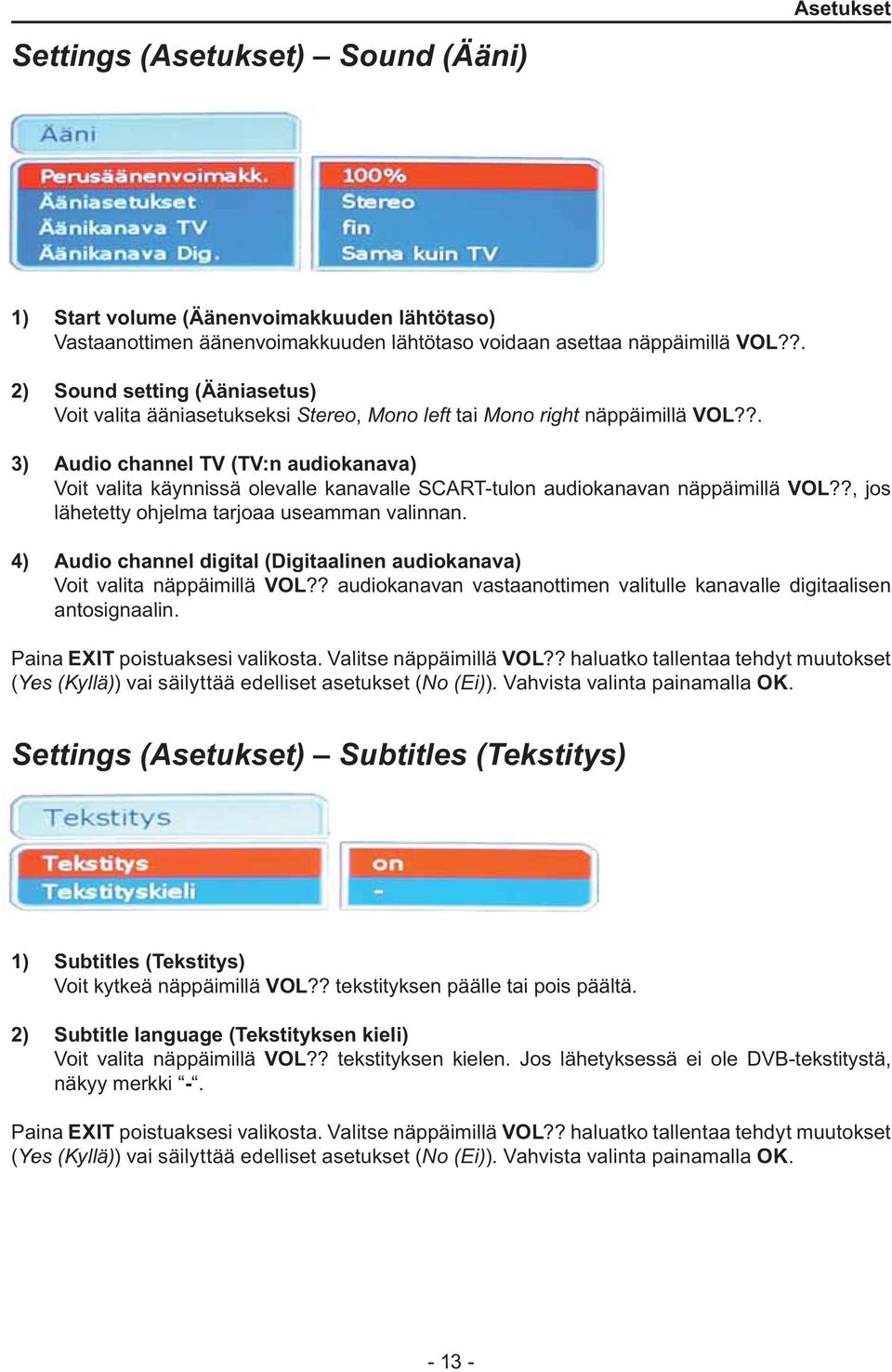 ?. 3) Audio channel TV (TV:n audiokanava) Voit valita käynnissä olevalle kanavalle SCART-tulon lähetetty ohjelma tarjoaa useamman valinnan. audiokanavan näppäimillä VOL?