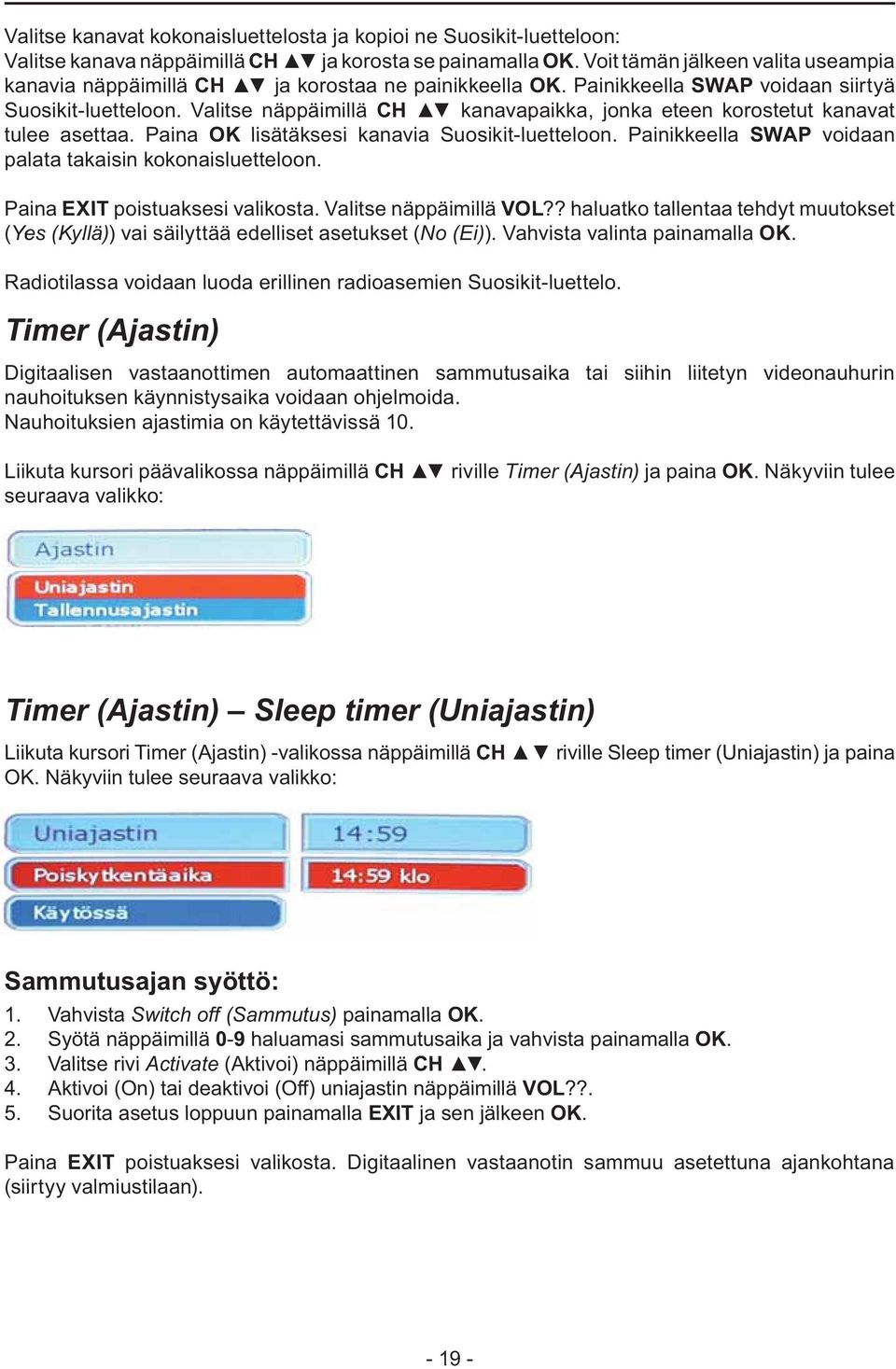 Valitse näppäimillä CH kanavapaikka, jonka eteen korostetut kanavat tulee asettaa. Paina OK lisätäksesi kanavia Suosikit-luetteloon. Painikkeella SWA P voidaan palata takaisin kokonaisluetteloon.