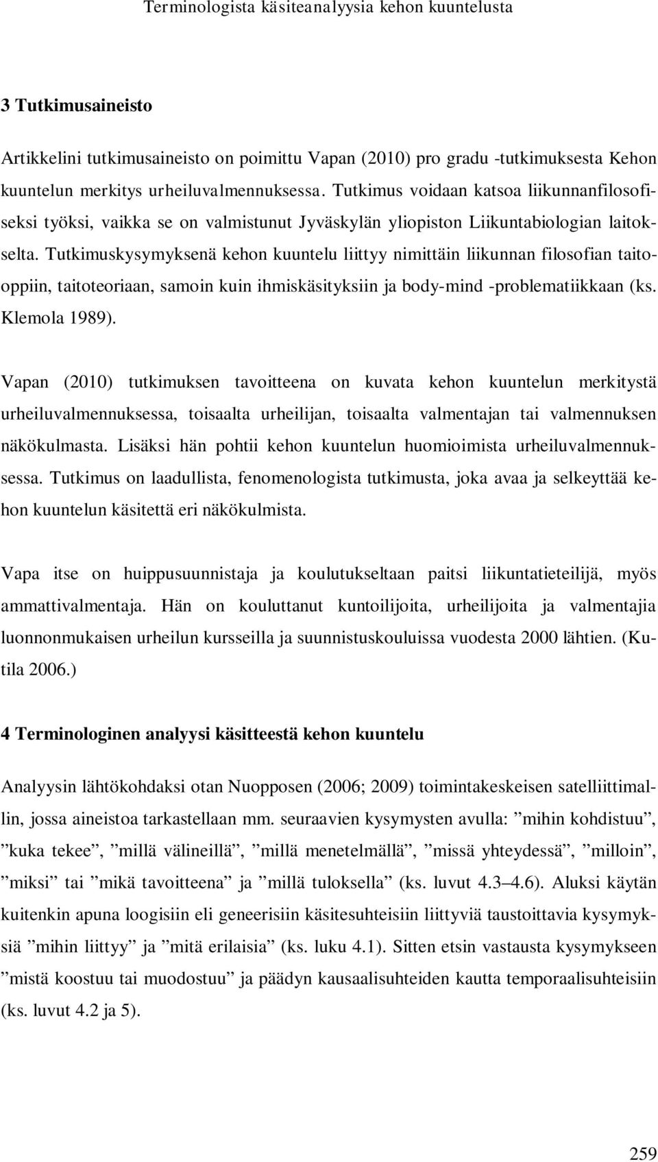 Tutkimuskysymyksenä kehon kuuntelu liittyy nimittäin liikunnan filosofian taitooppiin, taitoteoriaan, samoin kuin ihmiskäsityksiin ja body-mind -problematiikkaan (ks. Klemola 1989).