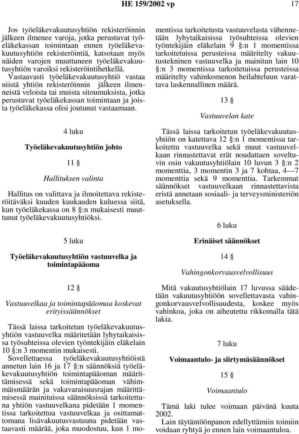 Vastaavasti työeläkevakuutusyhtiö vastaa niistä yhtiön rekisteröinnin jälkeen ilmenneistä veloista tai muista sitoumuksista, jotka perustuvat työeläkekassan toimintaan ja joista työeläkekassa olisi