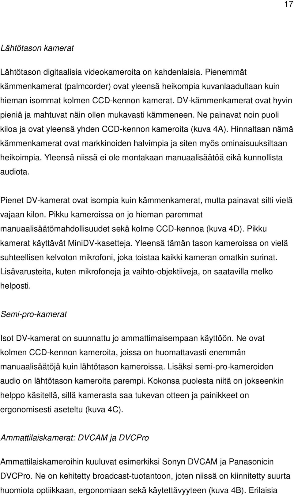 Hinnaltaan nämä kämmenkamerat ovat markkinoiden halvimpia ja siten myös ominaisuuksiltaan heikoimpia. Yleensä niissä ei ole montakaan manuaalisäätöä eikä kunnollista audiota.