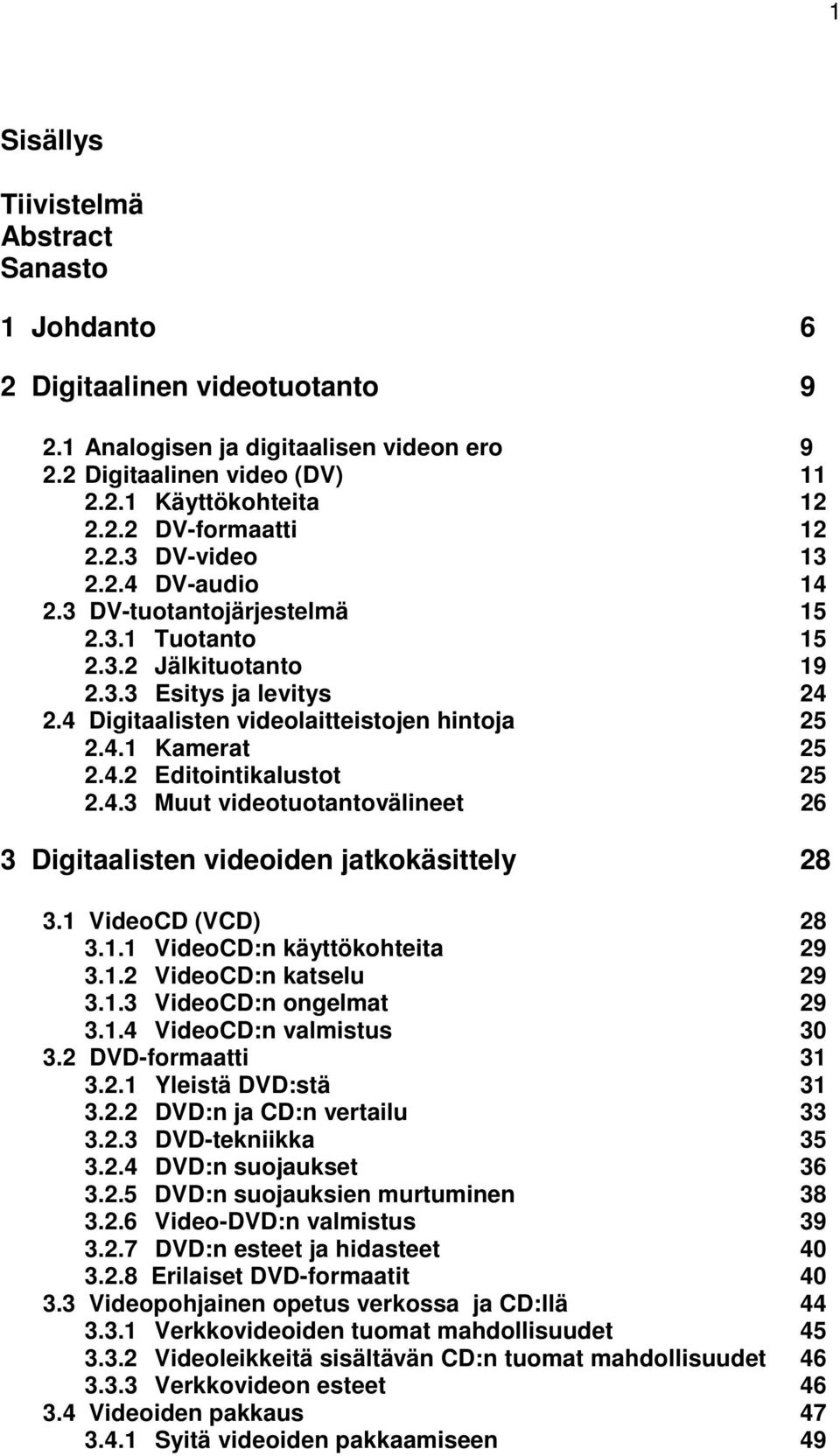 4.2 Editointikalustot 25 2.4.3 Muut videotuotantovälineet 26 3 Digitaalisten videoiden jatkokäsittely 28 3.1 VideoCD (VCD) 28 3.1.1 VideoCD:n käyttökohteita 29 3.1.2 VideoCD:n katselu 29 3.1.3 VideoCD:n ongelmat 29 3.