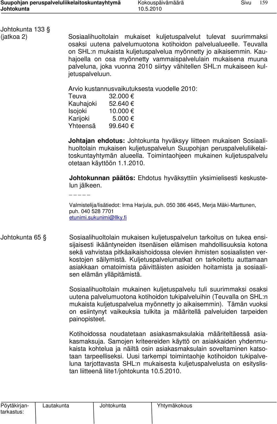 Kauhajoella on osa myönnetty vammaispalvelulain mukaisena muuna palveluna, joka vuonna 2010 siirtyy vähitellen SHL:n mukaiseen kuljetuspalveluun. Arvio kustannusvaikutuksesta vuodelle 2010: Teuva 32.
