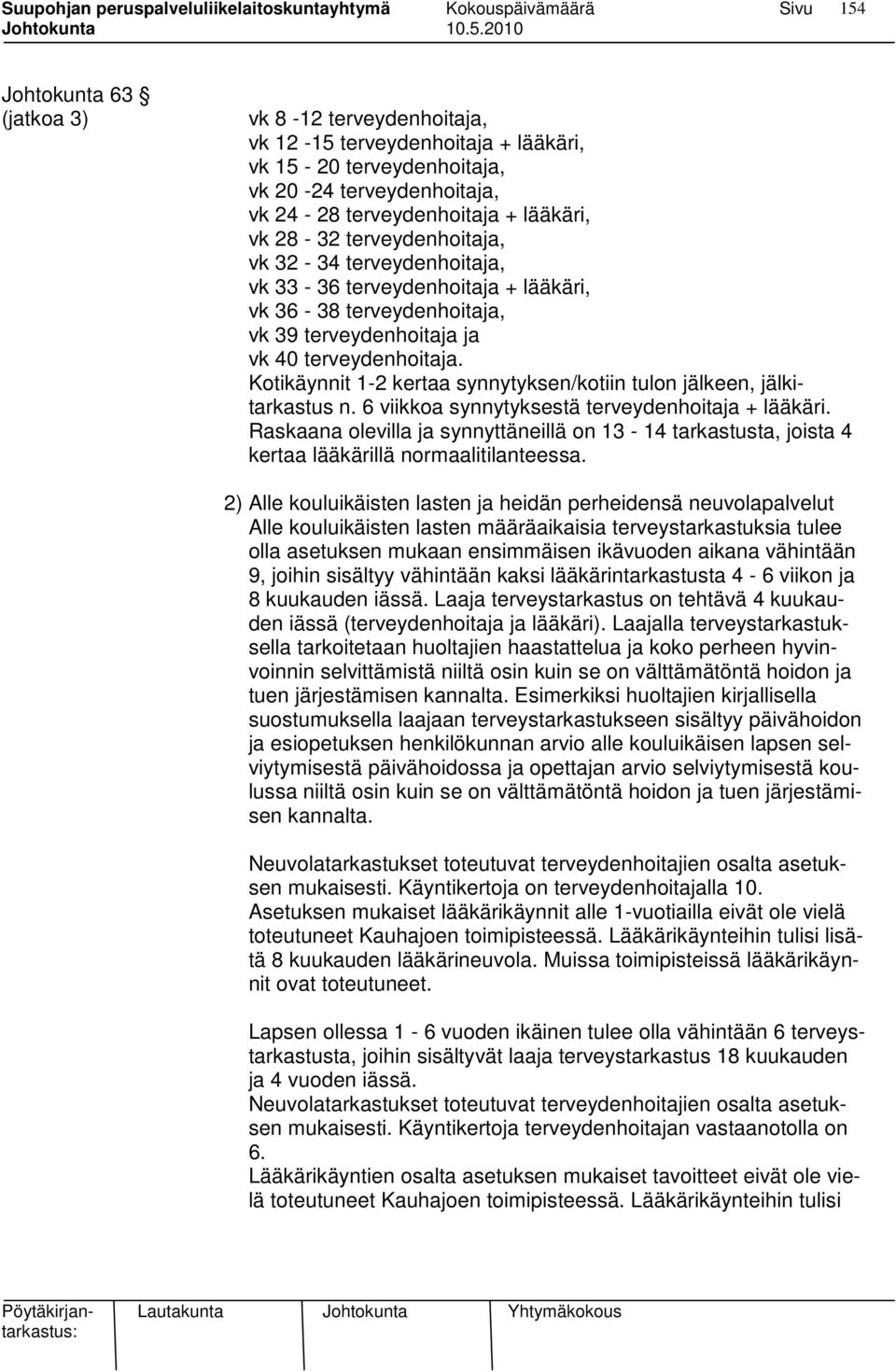 Kotikäynnit 1-2 kertaa synnytyksen/kotiin tulon jälkeen, jälkitarkastus n. 6 viikkoa synnytyksestä terveydenhoitaja + lääkäri.