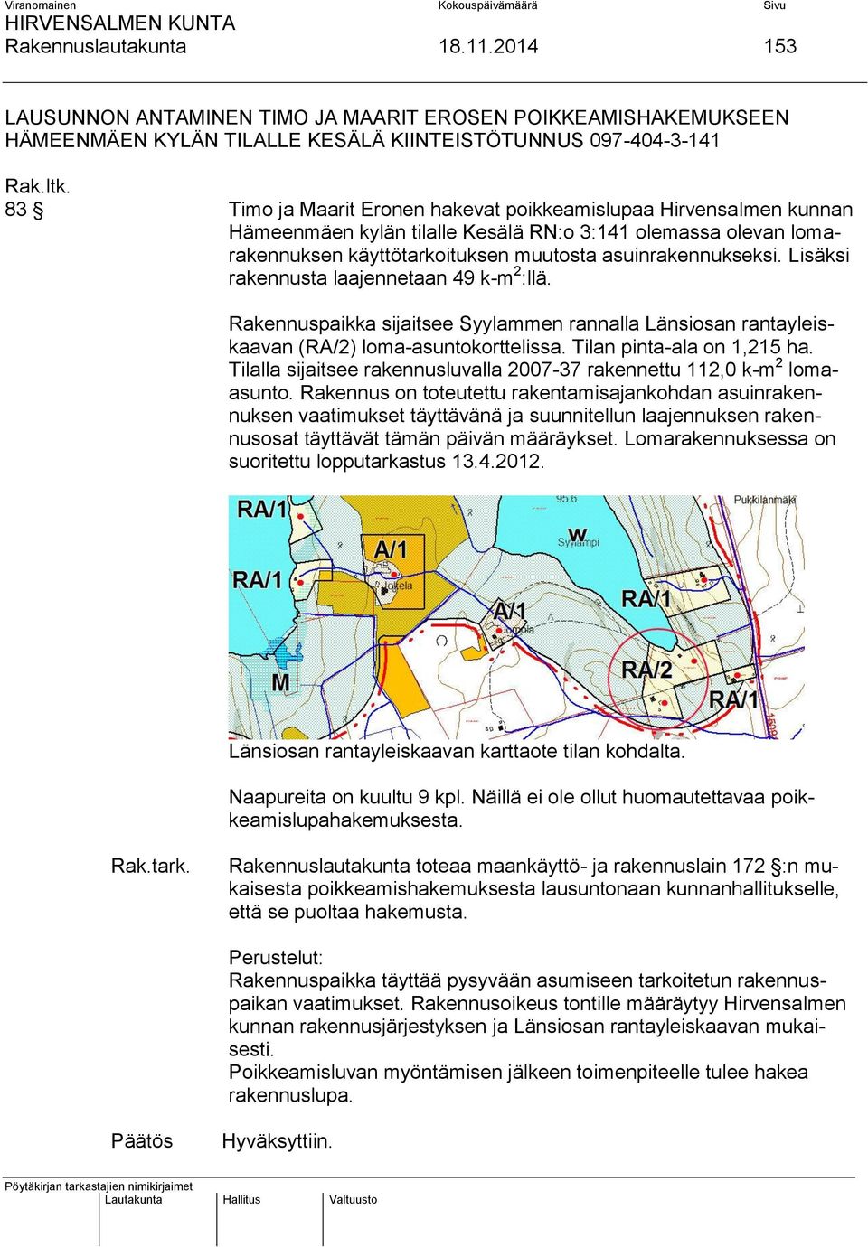 Lisäksi rakennusta laajennetaan 49 k-m 2 :llä. Rakennuspaikka sijaitsee Syylammen rannalla Länsiosan rantayleiskaavan (RA/2) loma-asuntokorttelissa. Tilan pinta-ala on 1,215 ha.