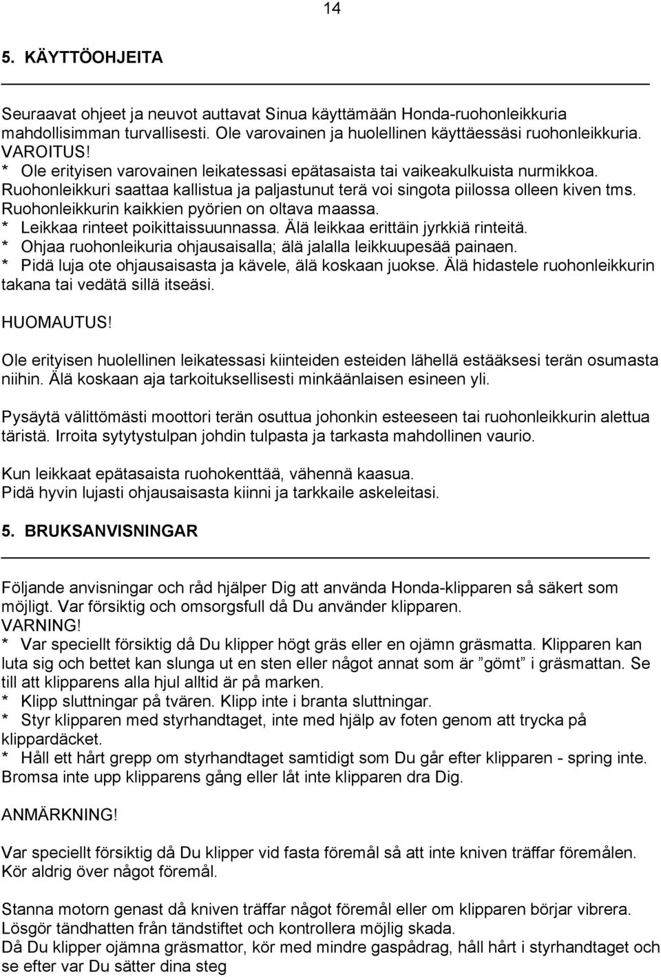 Ruohonleikkurin kaikkien pyörien on oltava maassa. * Leikkaa rinteet poikittaissuunnassa. Älä leikkaa erittäin jyrkkiä rinteitä. * Ohjaa ruohonleikuria ohjausaisalla; älä jalalla leikkuupesää painaen.