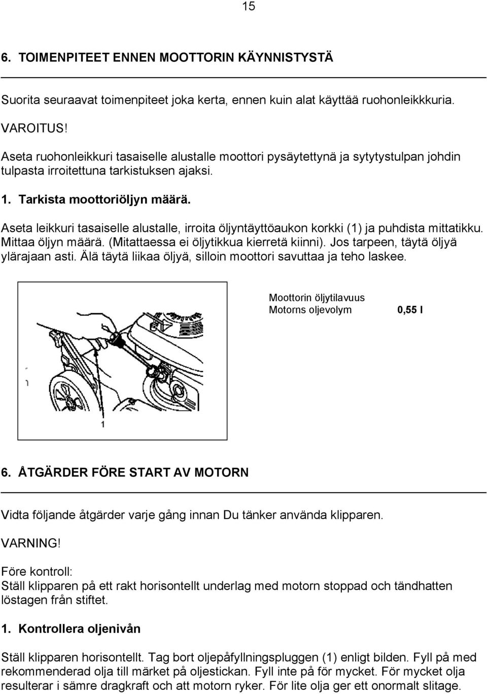 Aseta leikkuri tasaiselle alustalle, irroita öljyntäyttöaukon korkki (1) ja puhdista mittatikku. Mittaa öljyn määrä. (Mitattaessa ei öljytikkua kierretä kiinni).