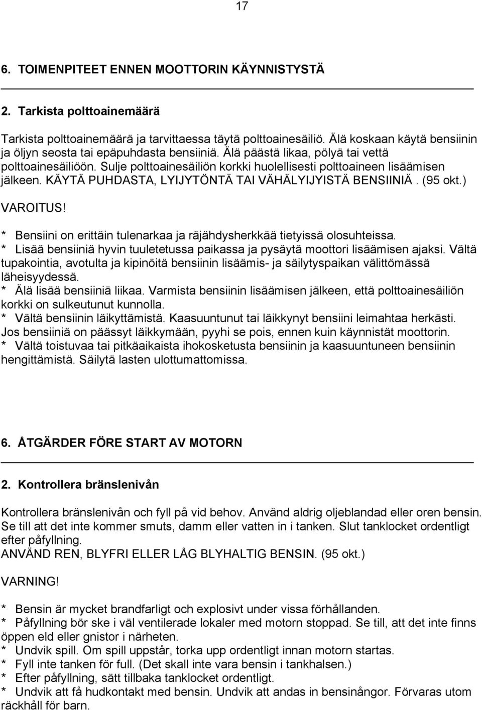 Sulje polttoainesäiliön korkki huolellisesti polttoaineen lisäämisen jälkeen. KÄYTÄ PUHDASTA, LYIJYTÖNTÄ TAI VÄHÄLYIJYISTÄ BENSIINIÄ. (95 okt.) VAROITUS!