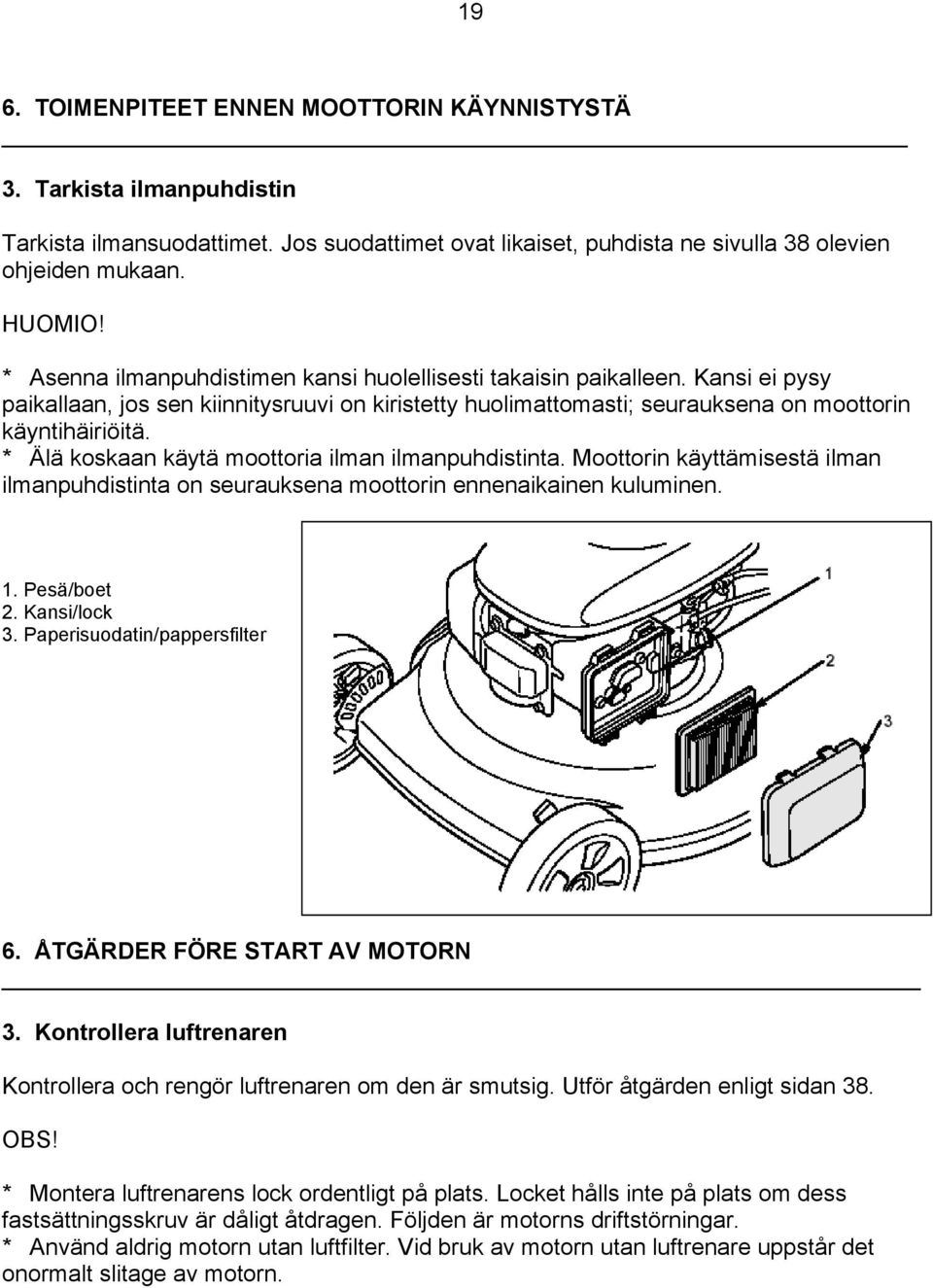 * Älä koskaan käytä moottoria ilman ilmanpuhdistinta. Moottorin käyttämisestä ilman ilmanpuhdistinta on seurauksena moottorin ennenaikainen kuluminen. 1. Pesä/boet 2. Kansi/lock 3.