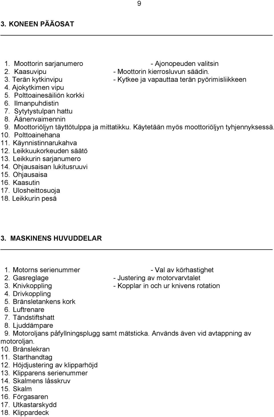 Polttoainehana 11. Käynnistinnarukahva 12. Leikkuukorkeuden säätö 13. Leikkurin sarjanumero 14. Ohjausaisan lukitusruuvi 15. Ohjausaisa 16. Kaasutin 17. Ulosheittosuoja 18. Leikkurin pesä 3.