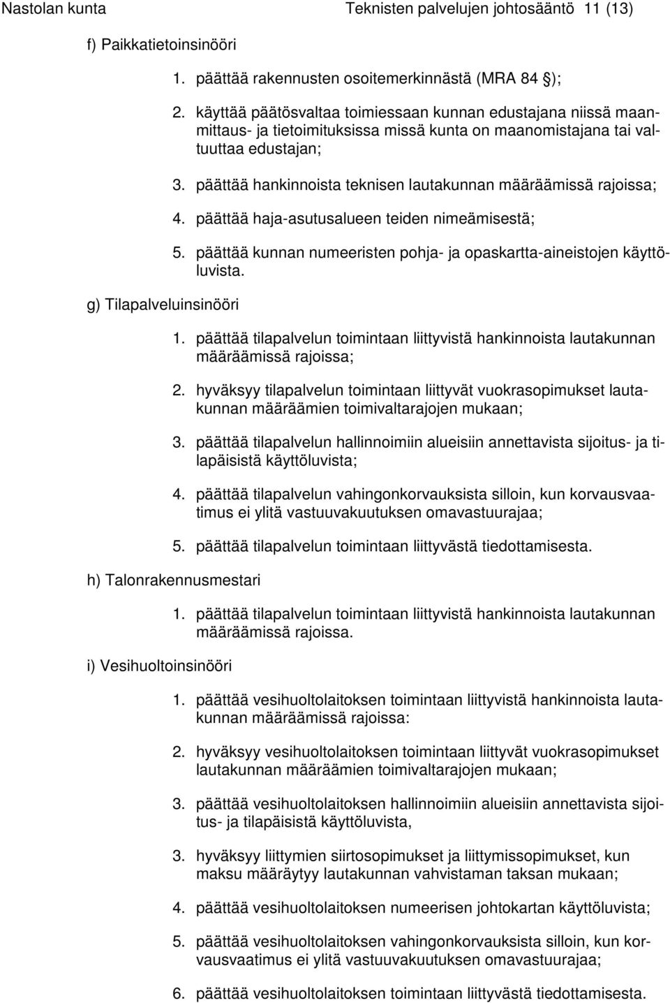 päättää hankinnoista teknisen lautakunnan määräämissä rajoissa; 4. päättää haja-asutusalueen teiden nimeämisestä; 5. päättää kunnan numeeristen pohja- ja opaskartta-aineistojen käyttöluvista. 1.