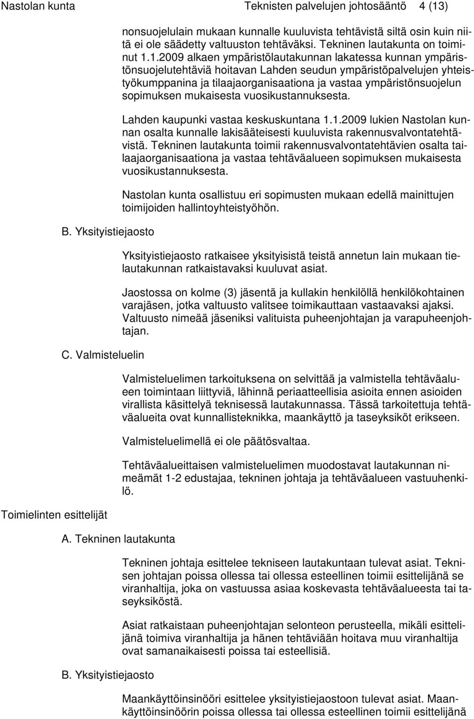 1.2009 alkaen ympäristölautakunnan lakatessa kunnan ympäristönsuojelutehtäviä hoitavan Lahden seudun ympäristöpalvelujen yhteistyökumppanina ja tilaajaorganisaationa ja vastaa ympäristönsuojelun