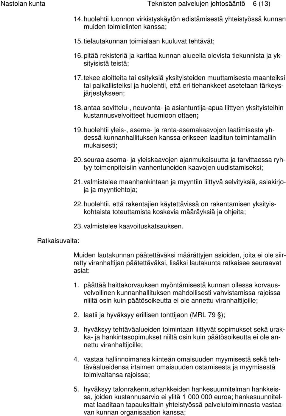 tekee aloitteita tai esityksiä yksityisteiden muuttamisesta maanteiksi tai paikallisteiksi ja huolehtii, että eri tiehankkeet asetetaan tärkeysjärjestykseen; 18.