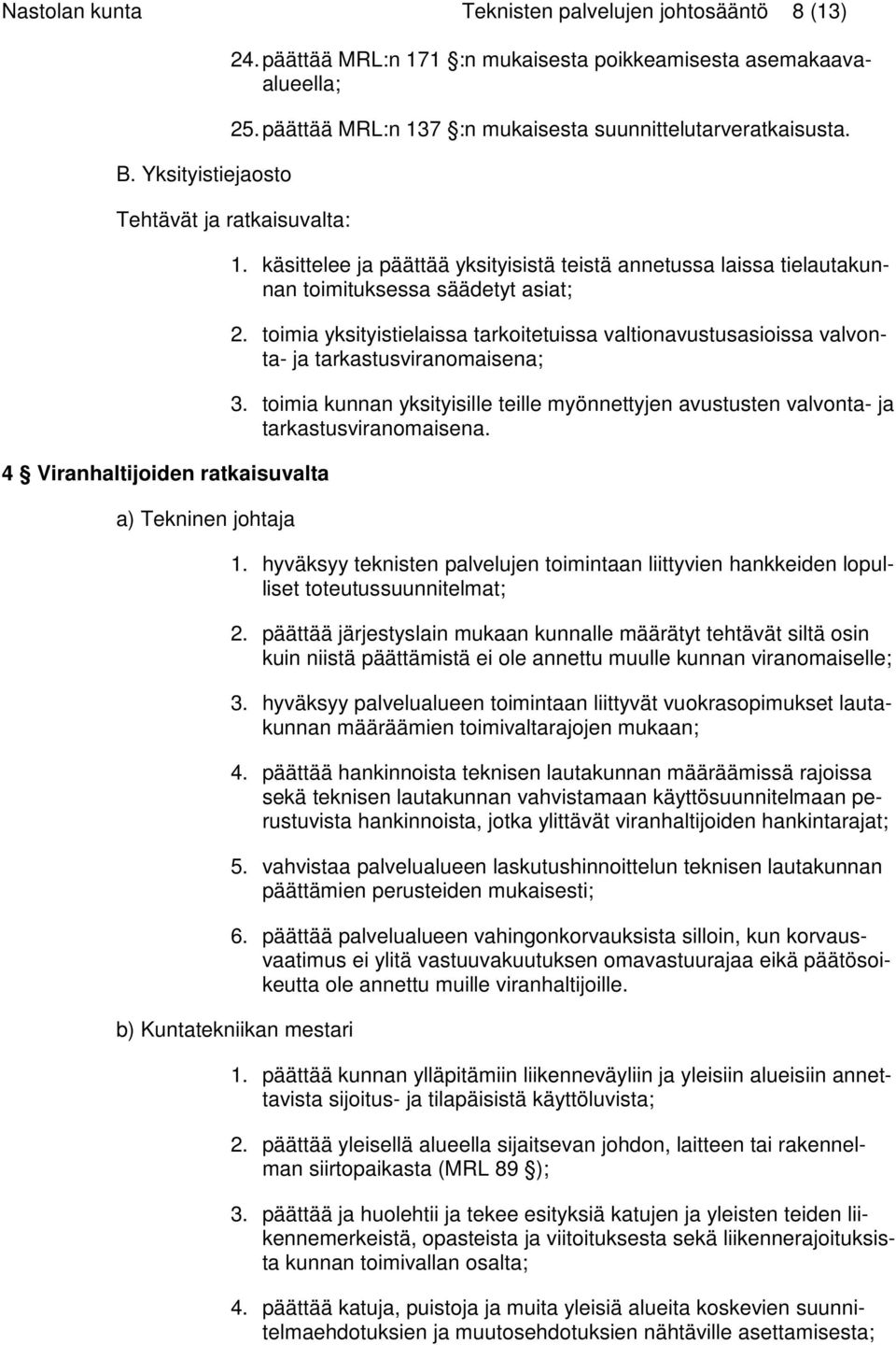 käsittelee ja päättää yksityisistä teistä annetussa laissa tielautakunnan toimituksessa säädetyt asiat; 2.