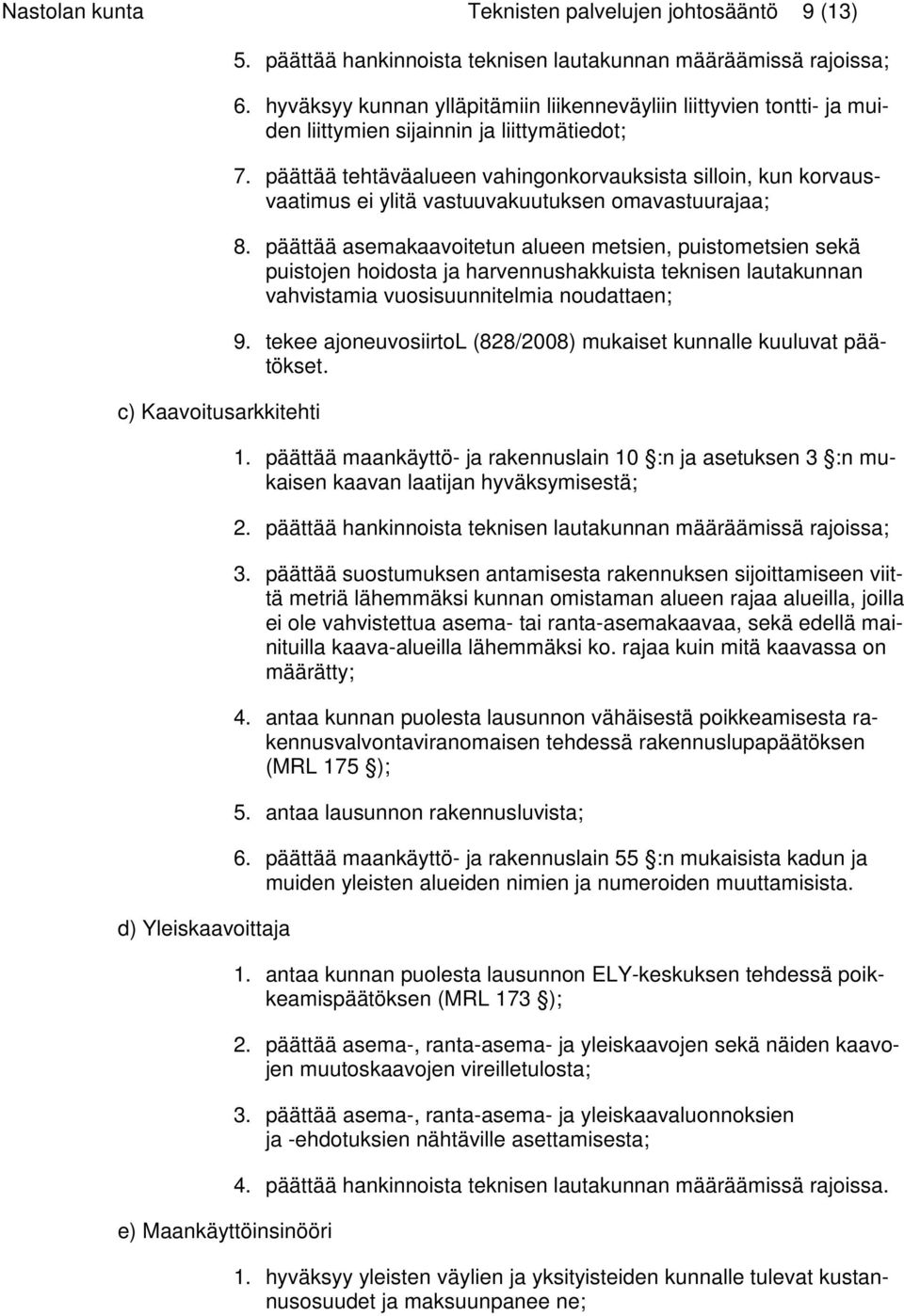 päättää tehtäväalueen vahingonkorvauksista silloin, kun korvausvaatimus ei ylitä vastuuvakuutuksen omavastuurajaa; 8.