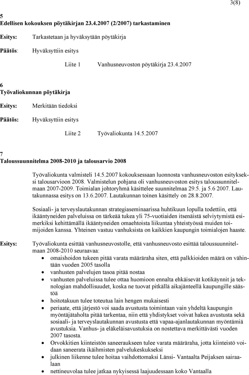 Valmistelun pohjana oli vanhusneuvoston esitys taloussunnitelmaan 2007-2009. Toimialan johtoryhmä käsittelee suunnitelmaa 29.5. ja 5.6 2007. Lautakunnassa esitys on 13.6.2007. Lautakunnan toinen käsittely on 28.