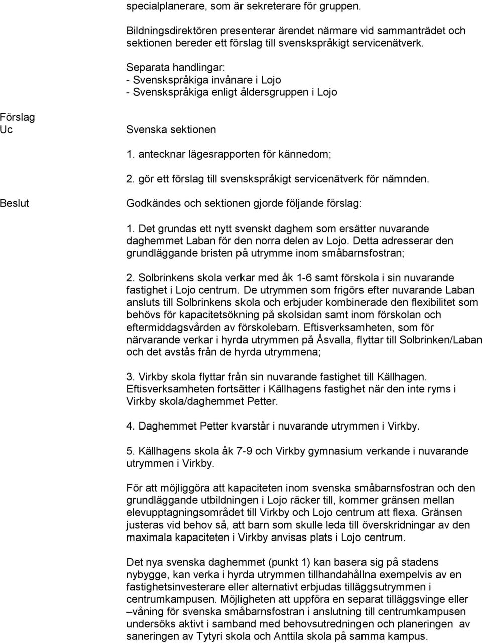 gör ett förslag till svenskspråkigt servicenätverk för nämnden. Beslut Godkändes och sektionen gjorde följande förslag: 1.