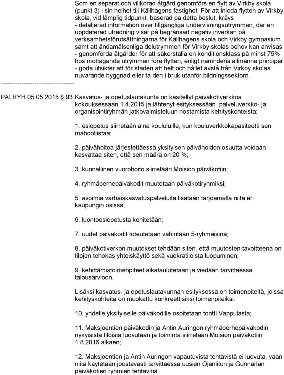 begränsad negativ inverkan på verksamhetsförutsättningarna för Källhagens skola och Virkby gymnasium samt att ändamålsenliga delutrymmen för Virkby skolas behov kan anvisas - genomförda åtgärder för