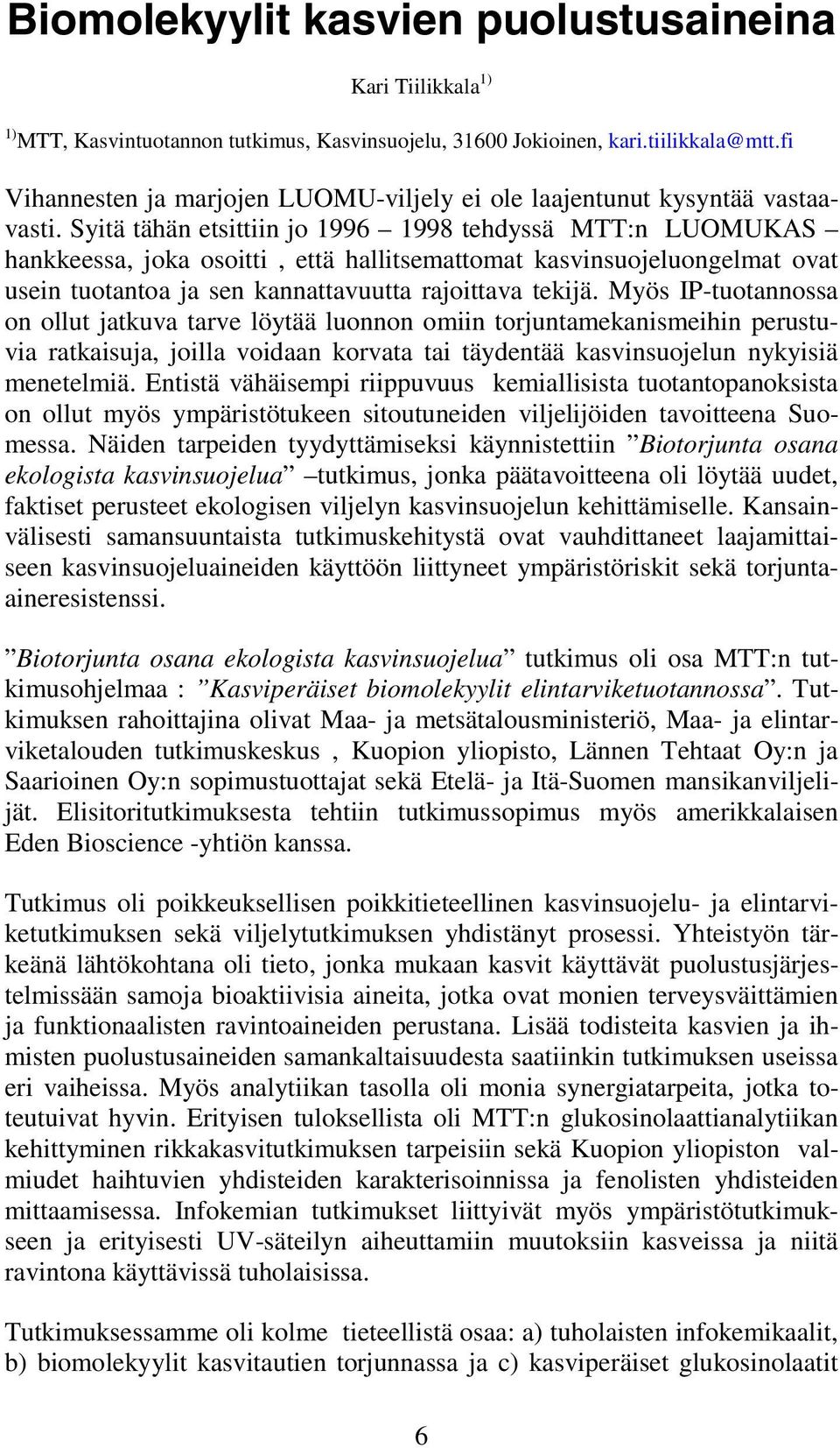 Syitä tähän etsittiin jo 1996 1998 tehdyssä MTT:n LUOMUKAS hankkeessa, joka osoitti, että hallitsemattomat kasvinsuojeluongelmat ovat usein tuotantoa ja sen kannattavuutta rajoittava tekijä.