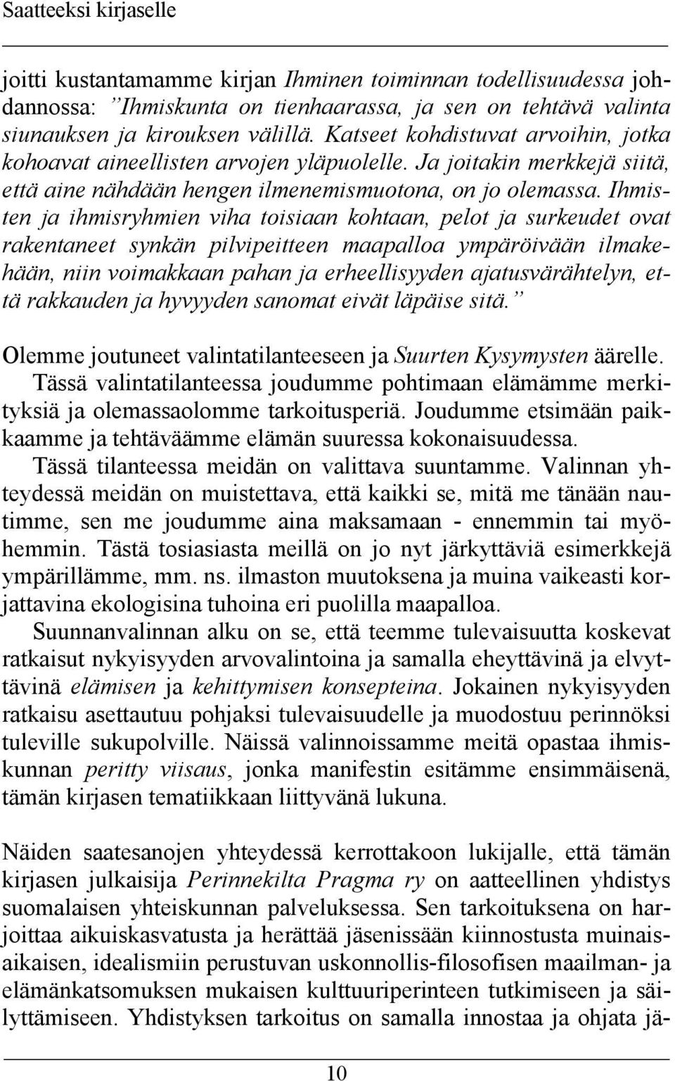 Ihmisten ja ihmisryhmien viha toisiaan kohtaan, pelot ja surkeudet ovat rakentaneet synkän pilvipeitteen maapalloa ympäröivään ilmakehään, niin voimakkaan pahan ja erheellisyyden ajatusvärähtelyn,