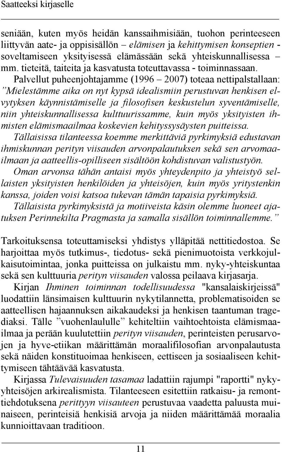 Palvellut puheenjohtajamme (1996 2007) toteaa nettipalstallaan: Mielestämme aika on nyt kypsä idealismiin perustuvan henkisen elvytyksen käynnistämiselle ja filosofisen keskustelun syventämiselle,