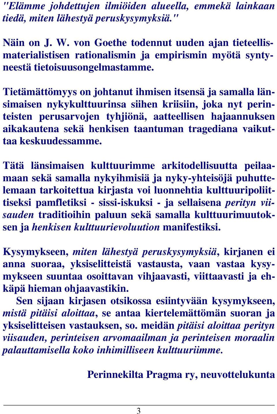 Tietämättömyys on johtanut ihmisen itsensä ja samalla länsimaisen nykykulttuurinsa siihen kriisiin, joka nyt perinteisten perusarvojen tyhjiönä, aatteellisen hajaannuksen aikakautena sekä henkisen