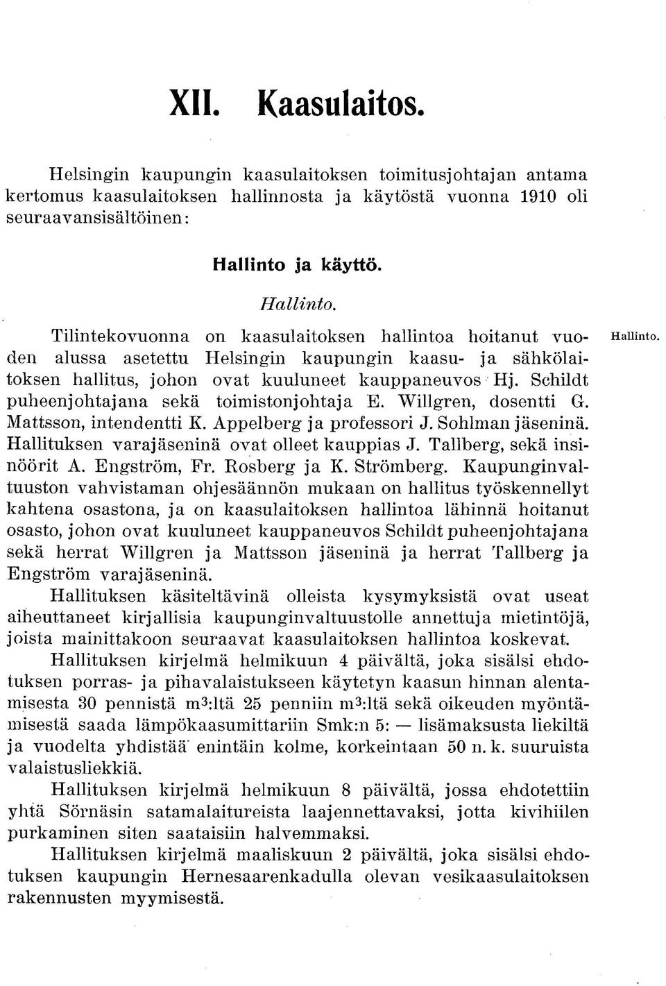 Schildt puheenjohtajana sekä toimistonjohtaja E. Willgren, dosentti G. Mattsson, intendentti K. Appelberg ja professori J. Sohiman jäseninä. Hallituksen varajäseninä ovat olleet kauppias J.