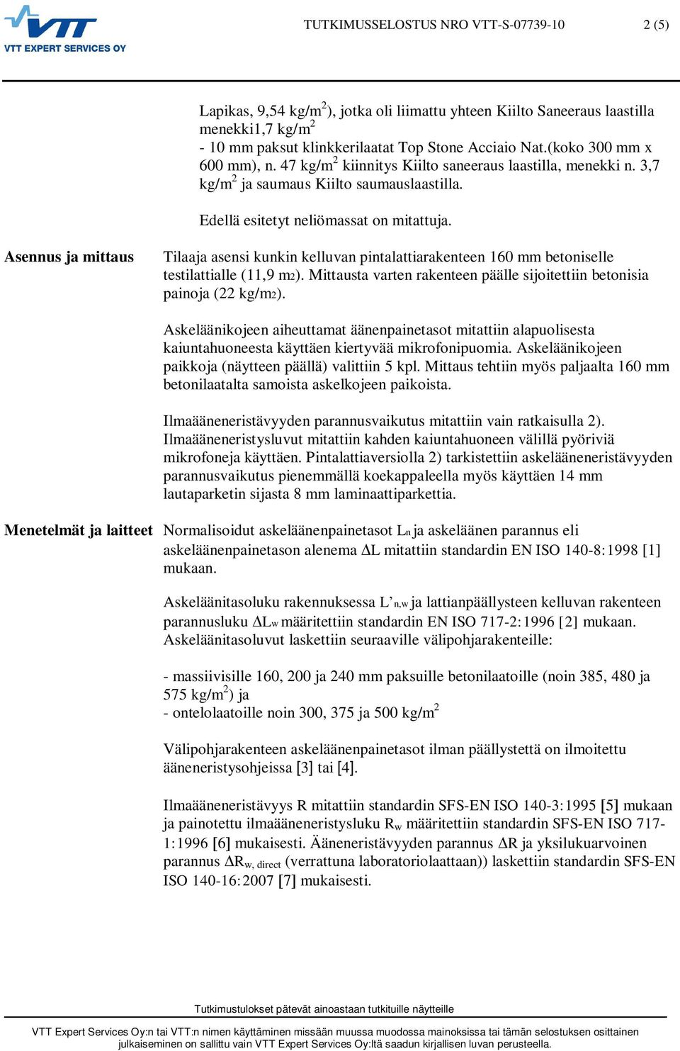 Asennus ja mittaus Tilaaja asensi kunkin kelluvan pintalattiarakenteen 160 mm betoniselle testilattialle (11,9 m2). Mittausta varten rakenteen päälle sijoitettiin betonisia painoja (22 kg/m2).