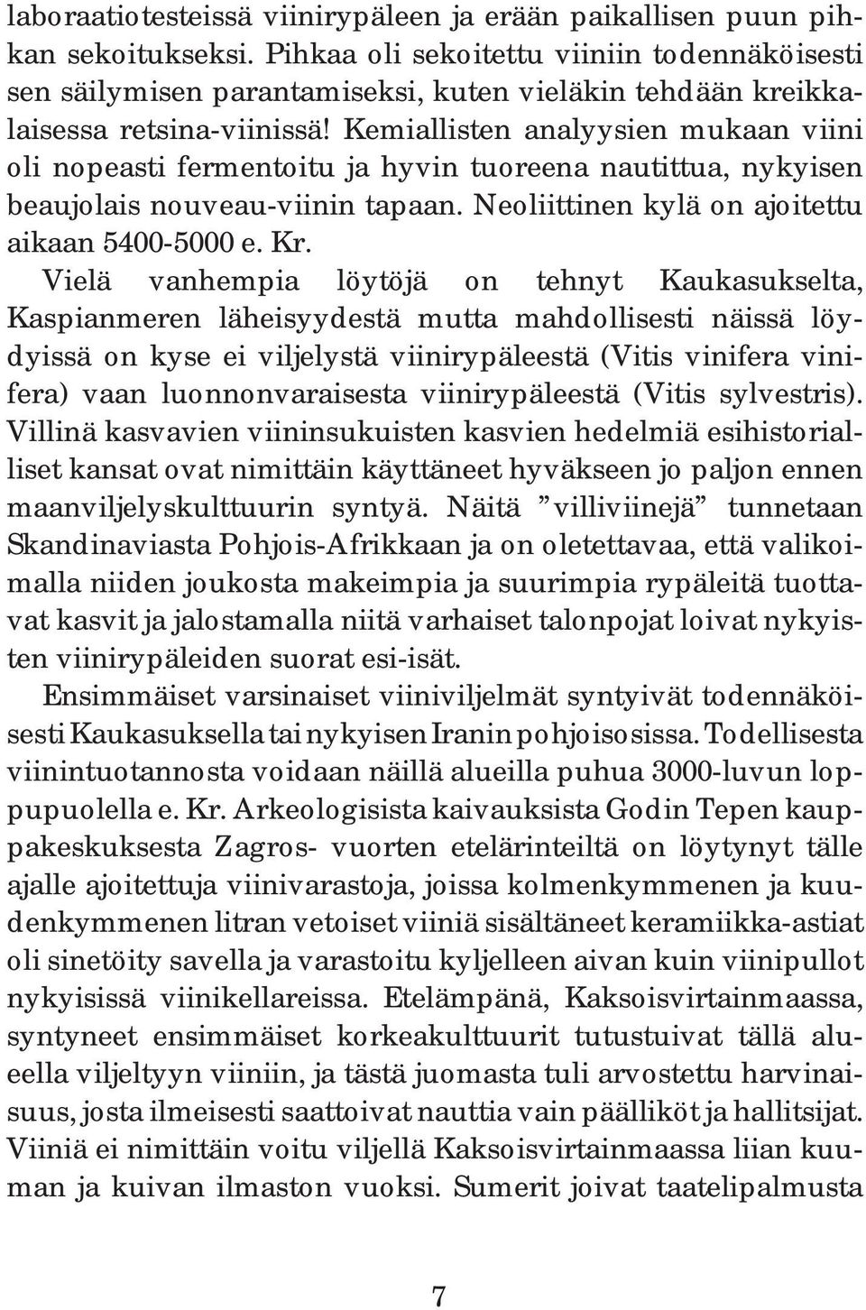 Kemiallisten analyysien mukaan viini oli nopeasti fermentoitu ja hyvin tuoreena nautittua, nykyisen beaujolais nouveau-viinin tapaan. Neoliittinen kylä on ajoitettu aikaan 5400-5000 e. Kr.